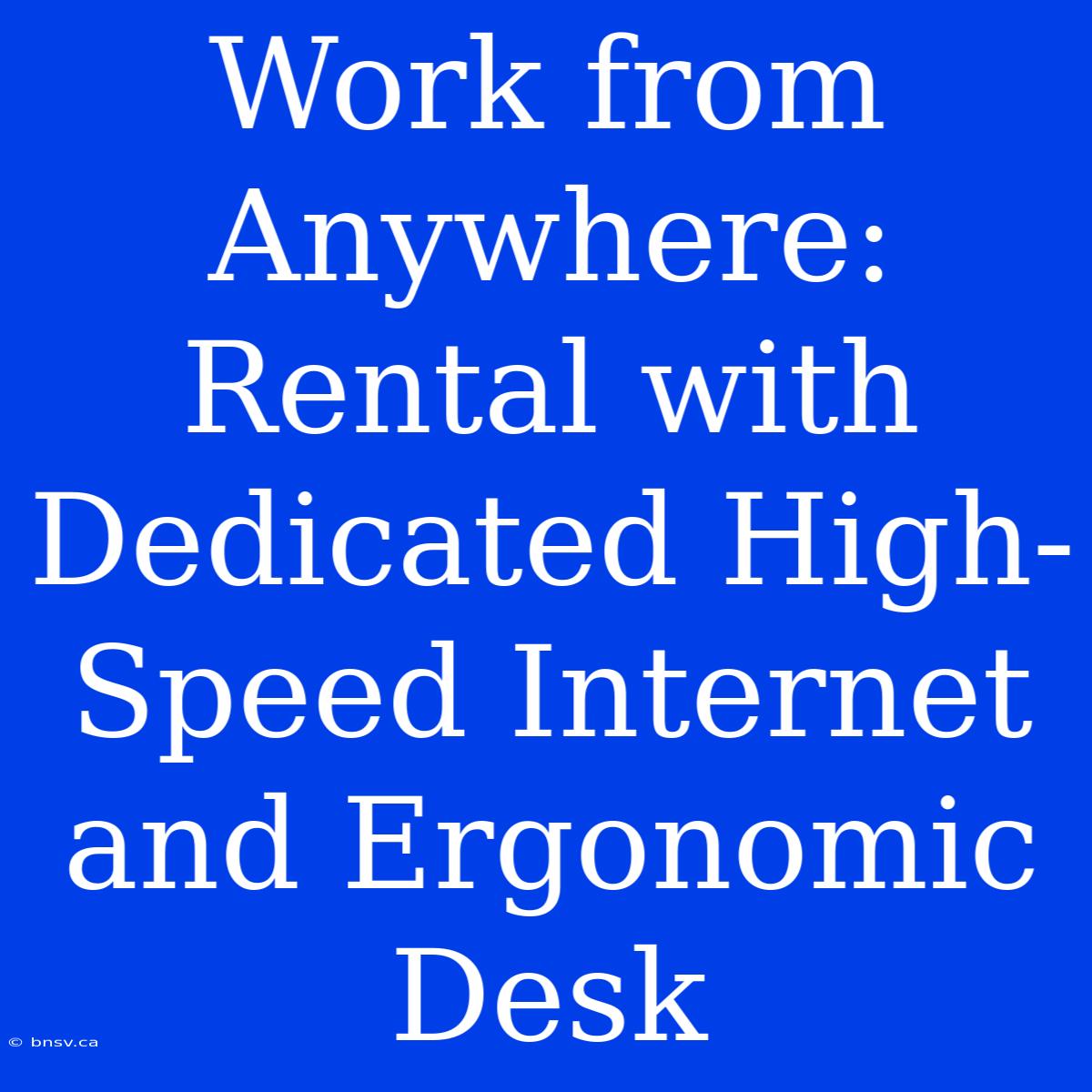 Work From Anywhere: Rental With Dedicated High-Speed Internet And Ergonomic Desk