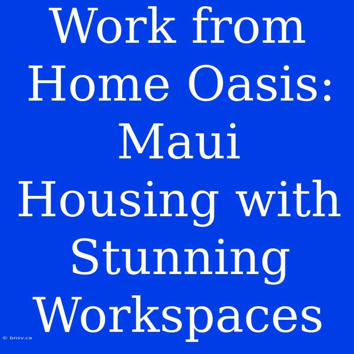 Work From Home Oasis: Maui Housing With Stunning Workspaces