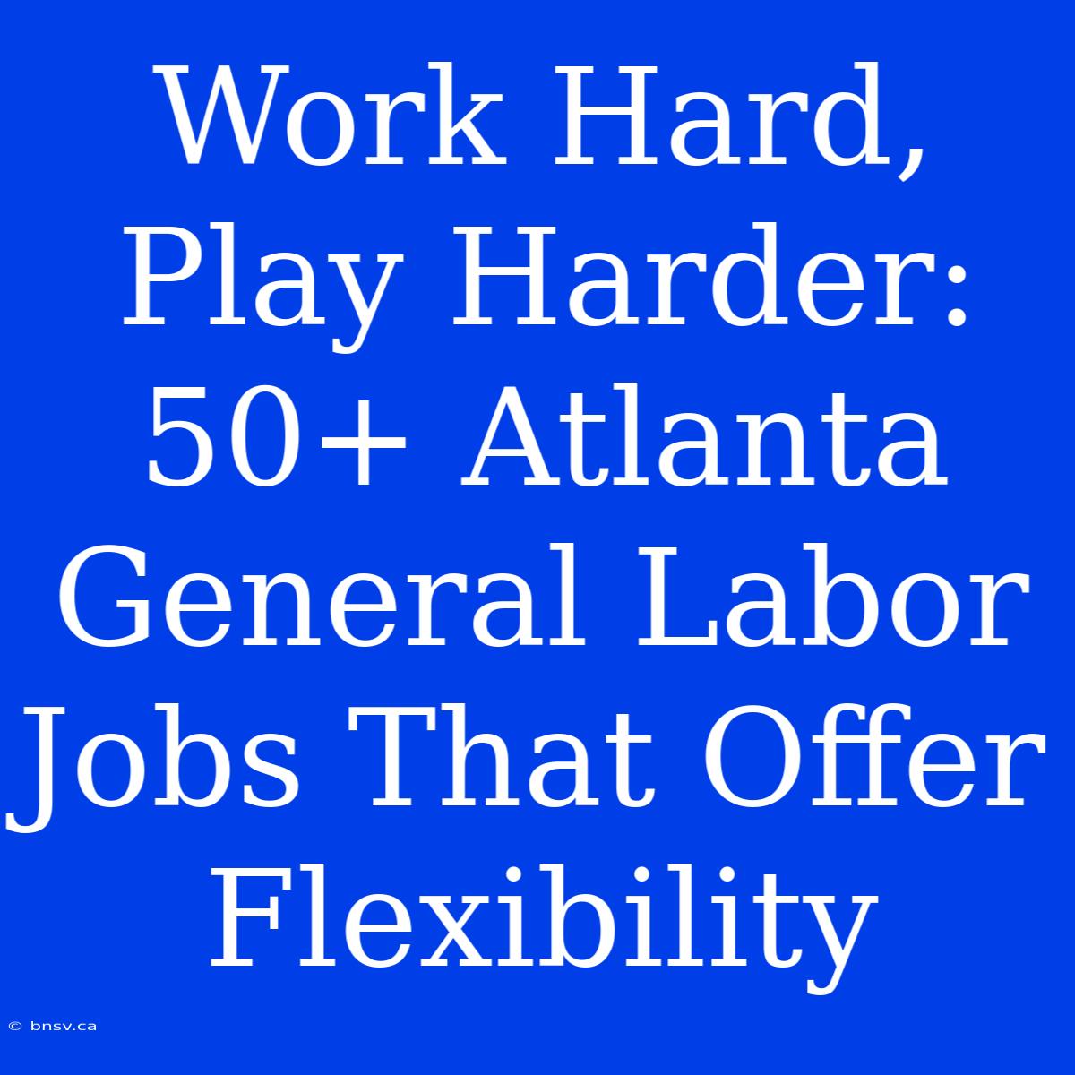 Work Hard, Play Harder: 50+ Atlanta General Labor Jobs That Offer Flexibility