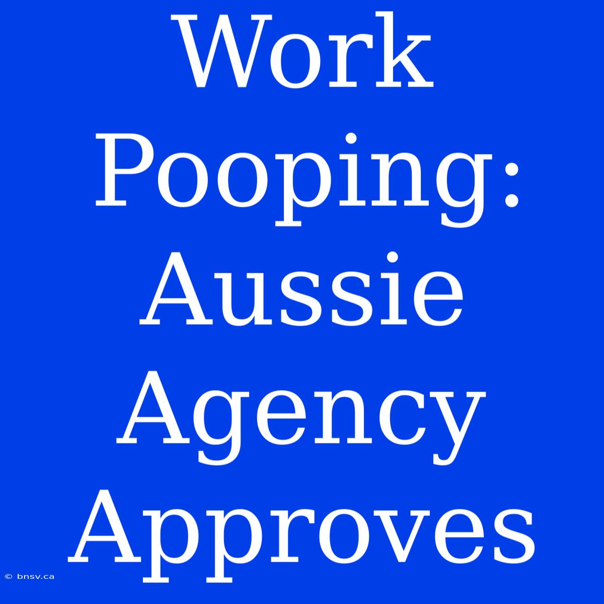 Work Pooping: Aussie Agency Approves