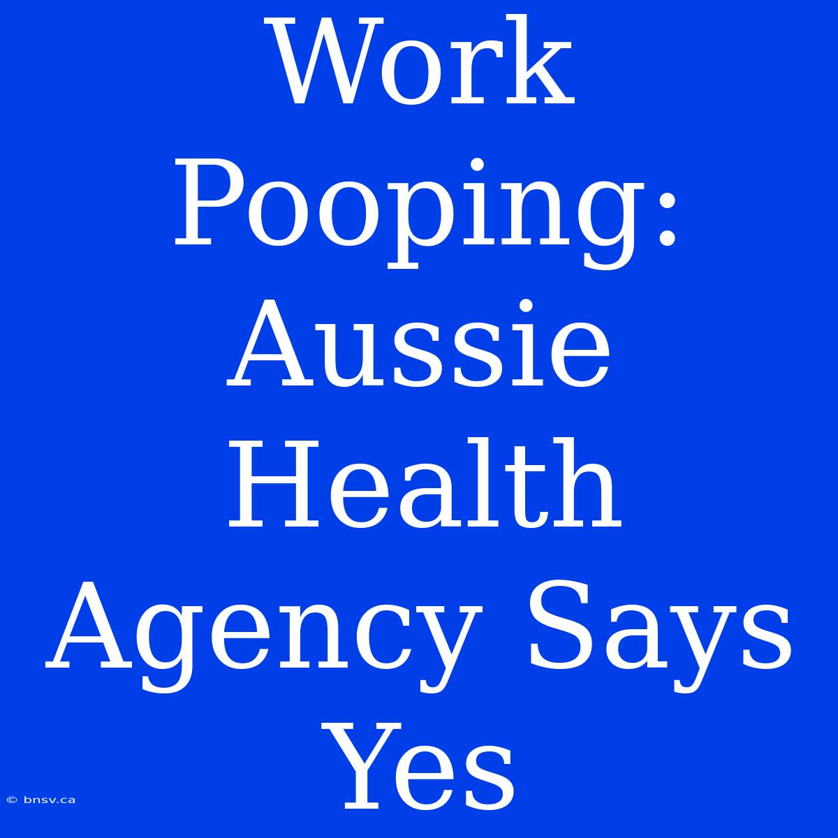 Work Pooping: Aussie Health Agency Says Yes