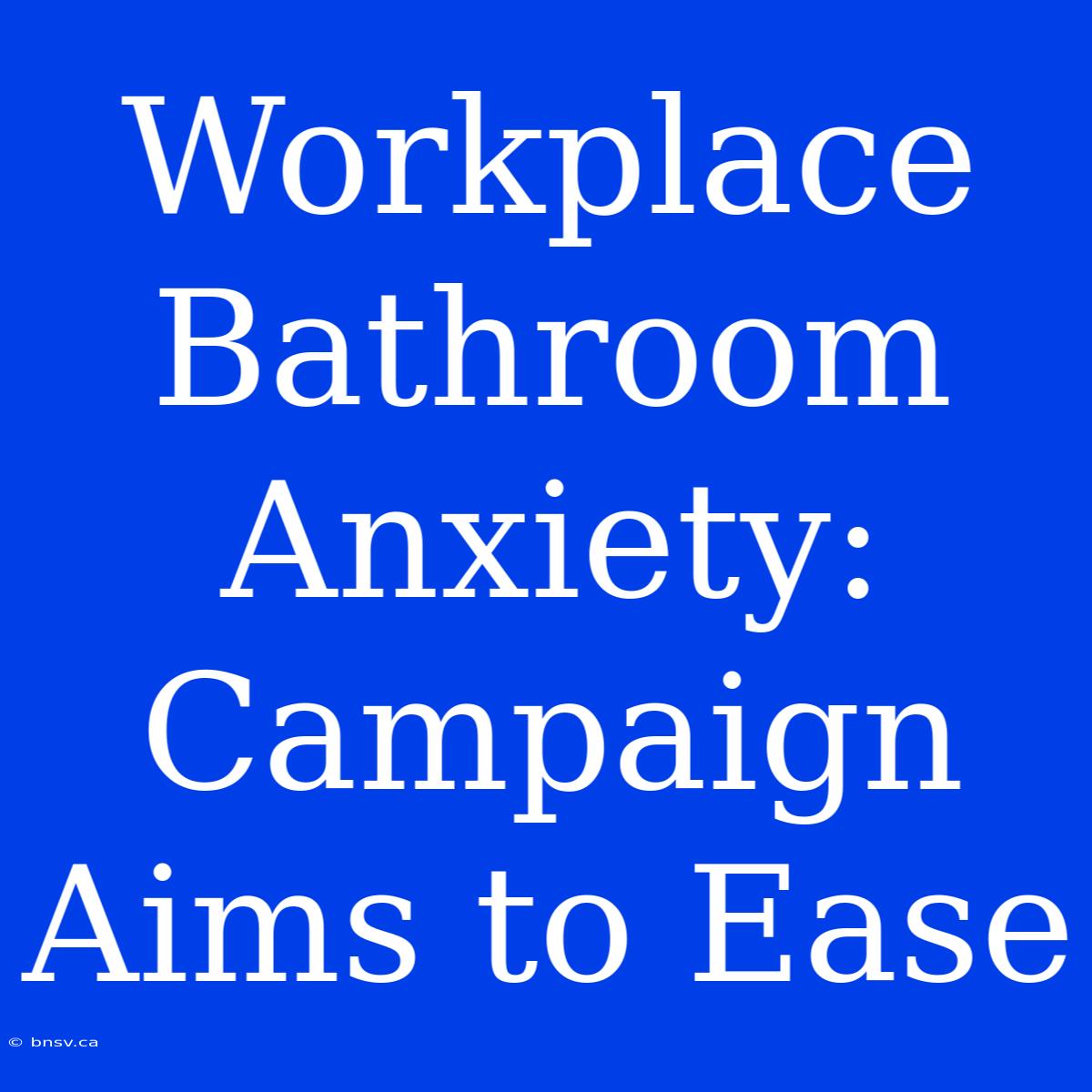 Workplace Bathroom Anxiety: Campaign Aims To Ease