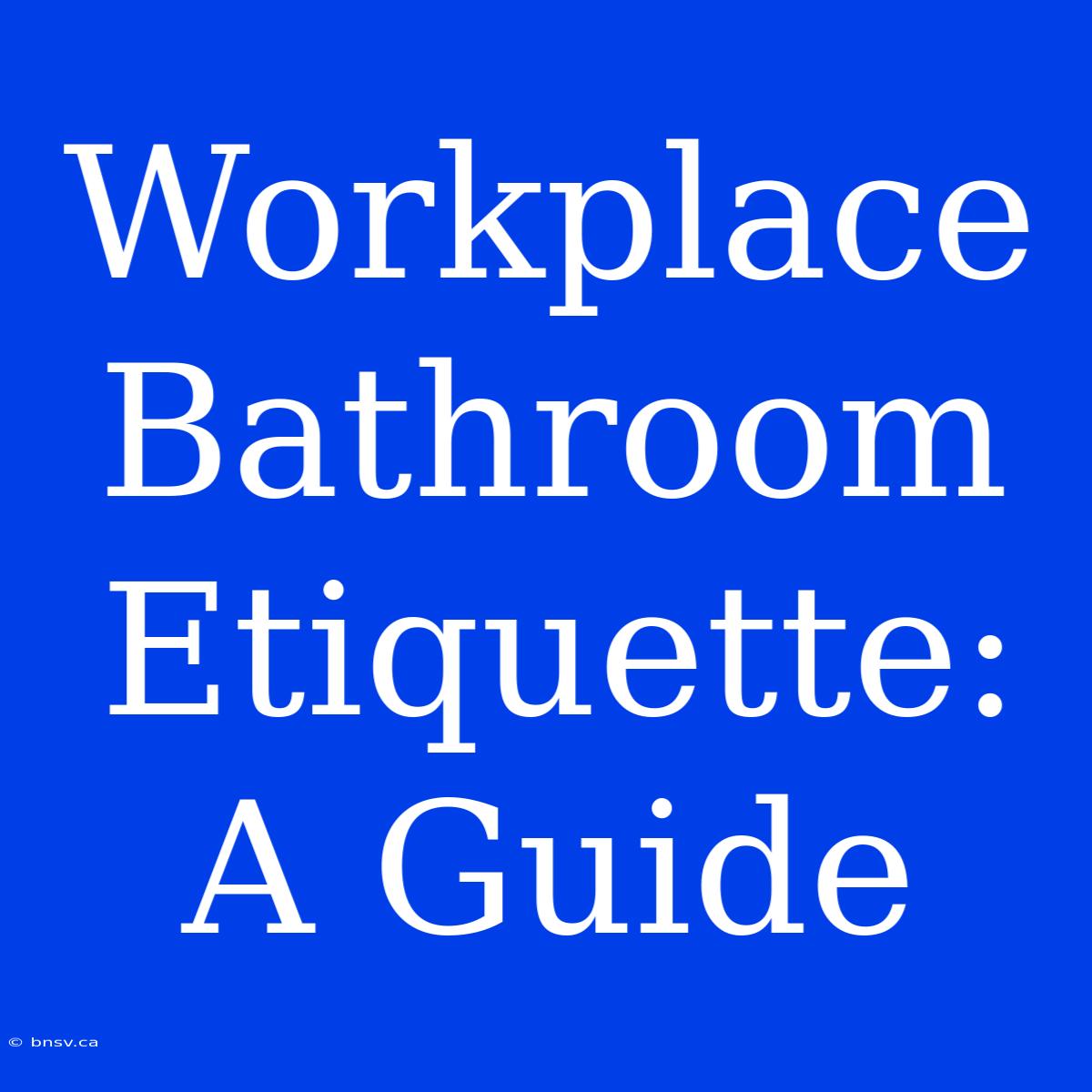 Workplace Bathroom Etiquette: A Guide