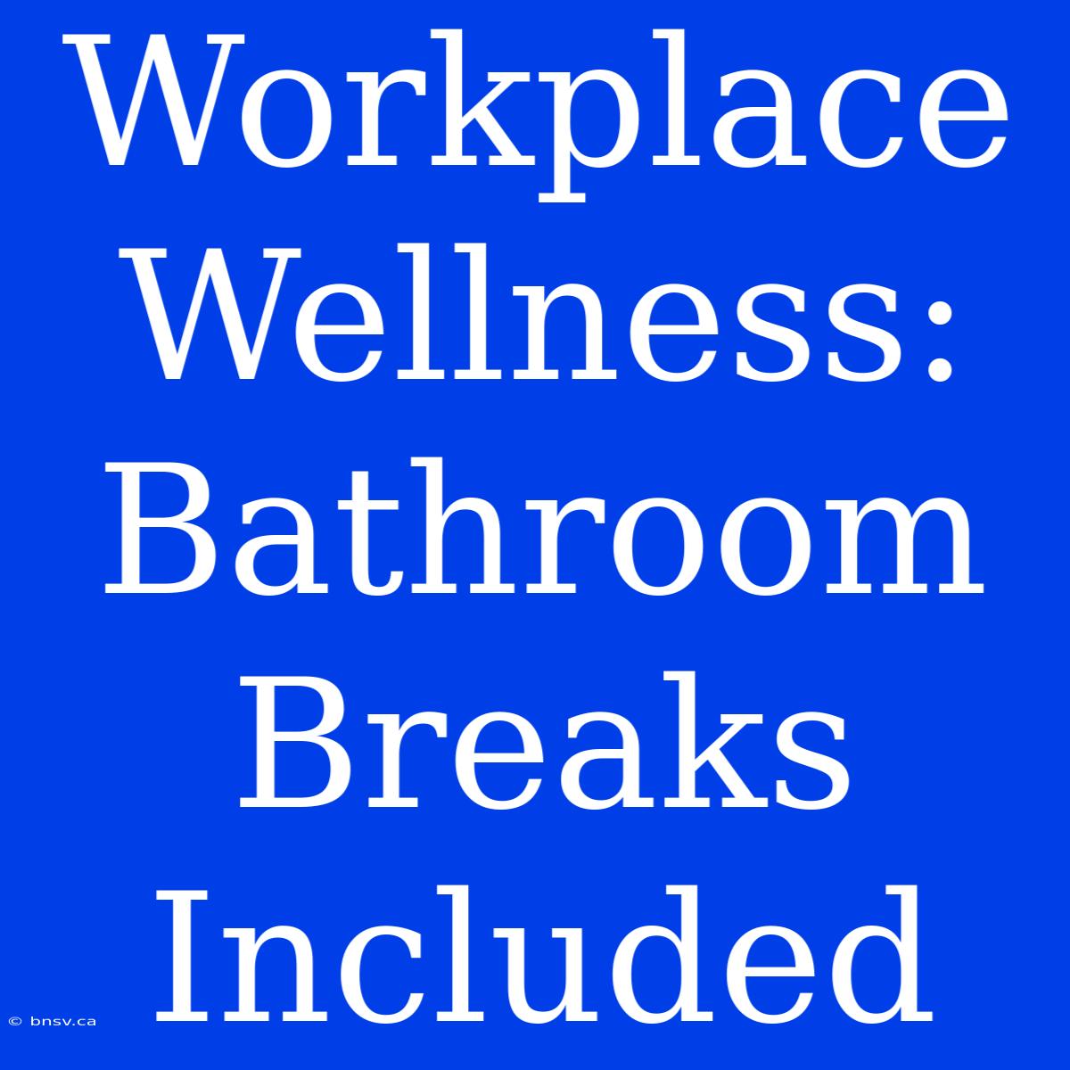 Workplace Wellness:  Bathroom Breaks Included