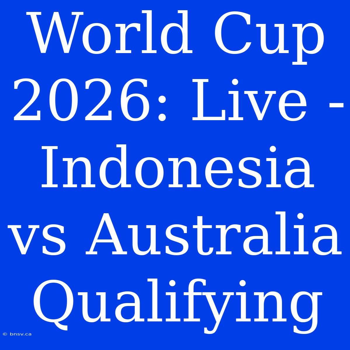 World Cup 2026: Live - Indonesia Vs Australia Qualifying