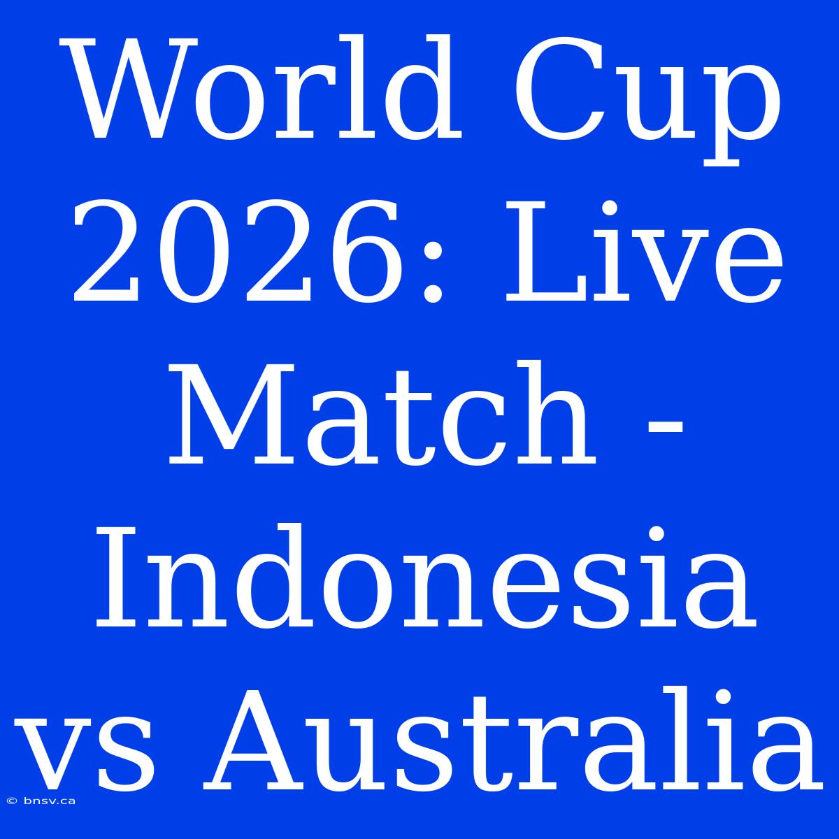 World Cup 2026: Live Match - Indonesia Vs Australia