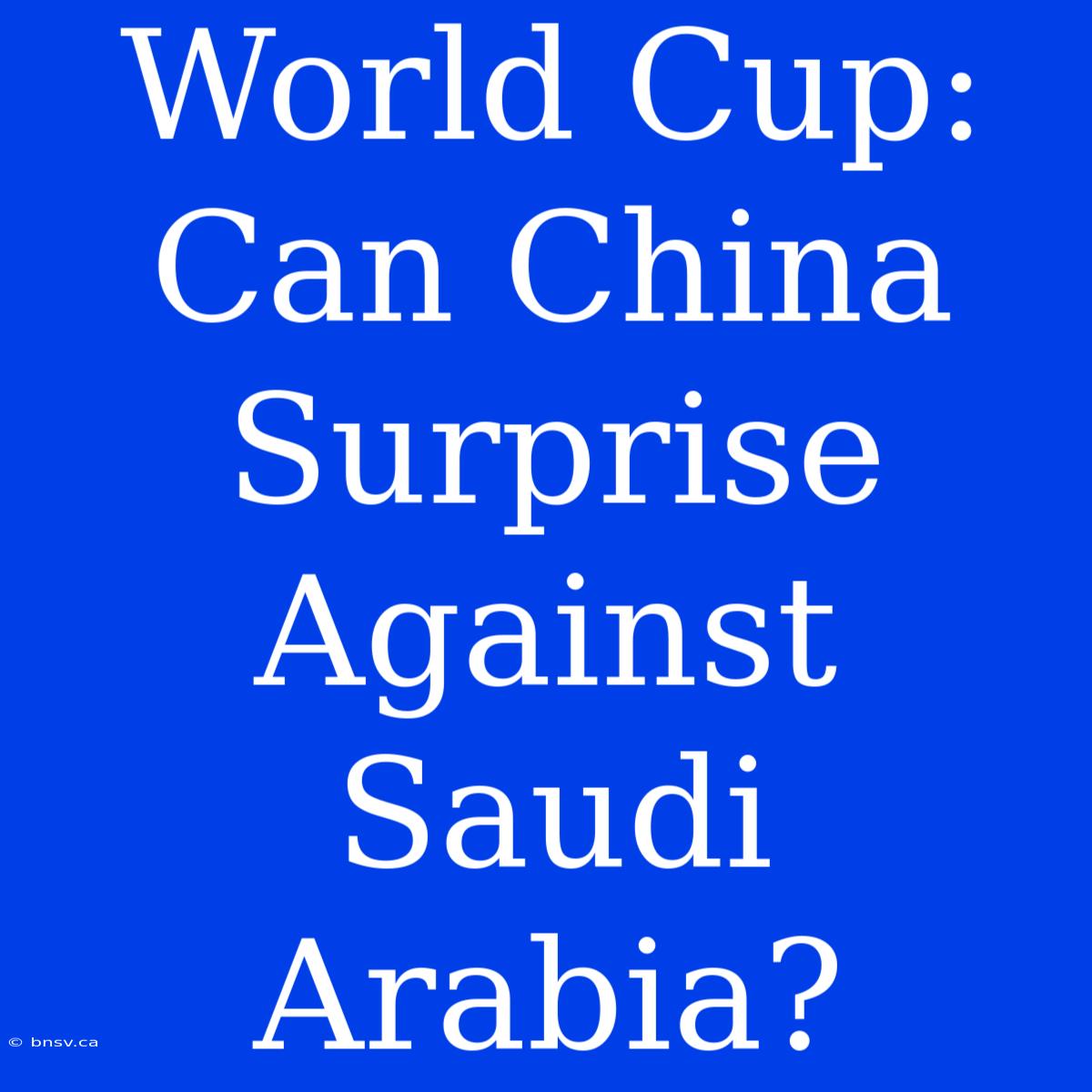 World Cup: Can China Surprise Against Saudi Arabia?