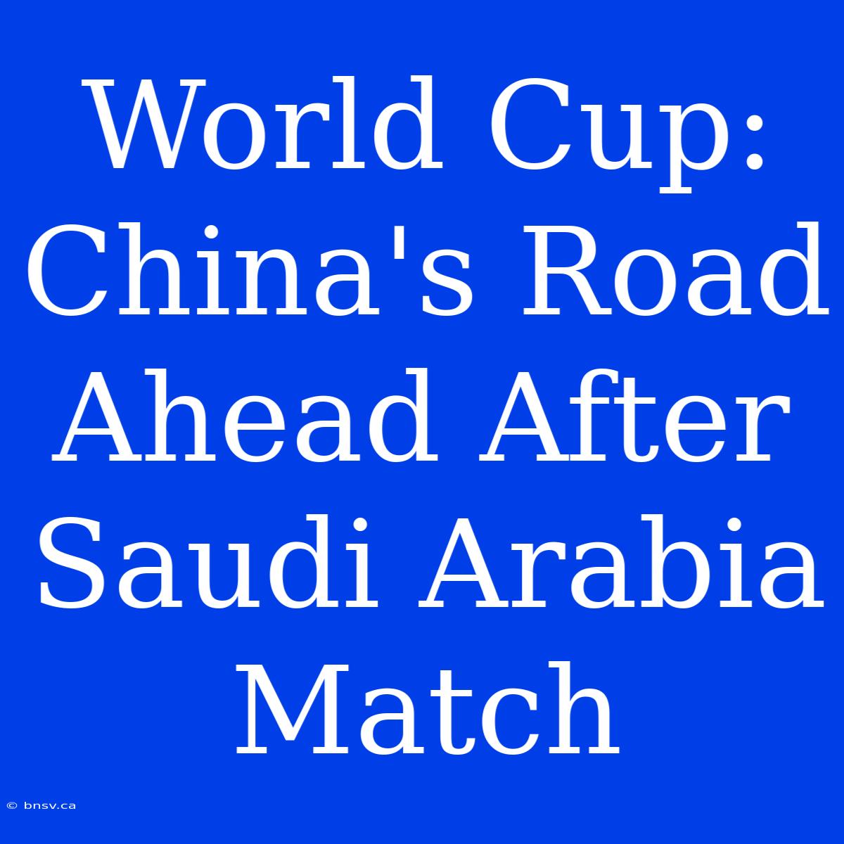 World Cup: China's Road Ahead After Saudi Arabia Match