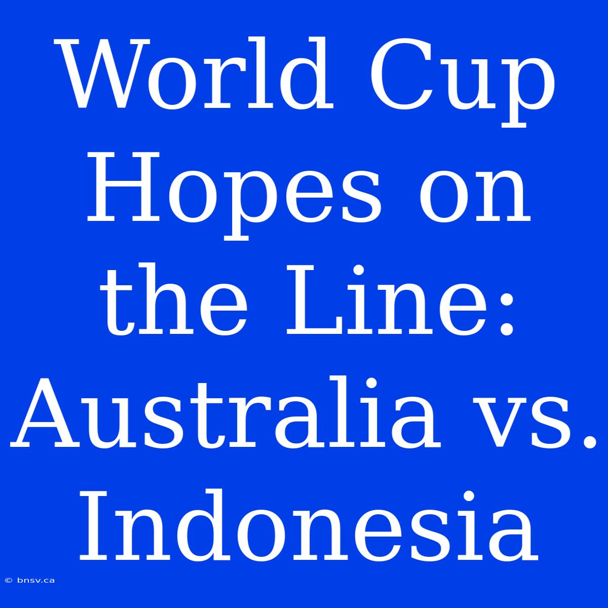 World Cup Hopes On The Line: Australia Vs. Indonesia