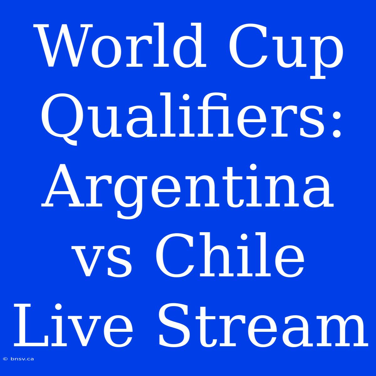 World Cup Qualifiers: Argentina Vs Chile Live Stream