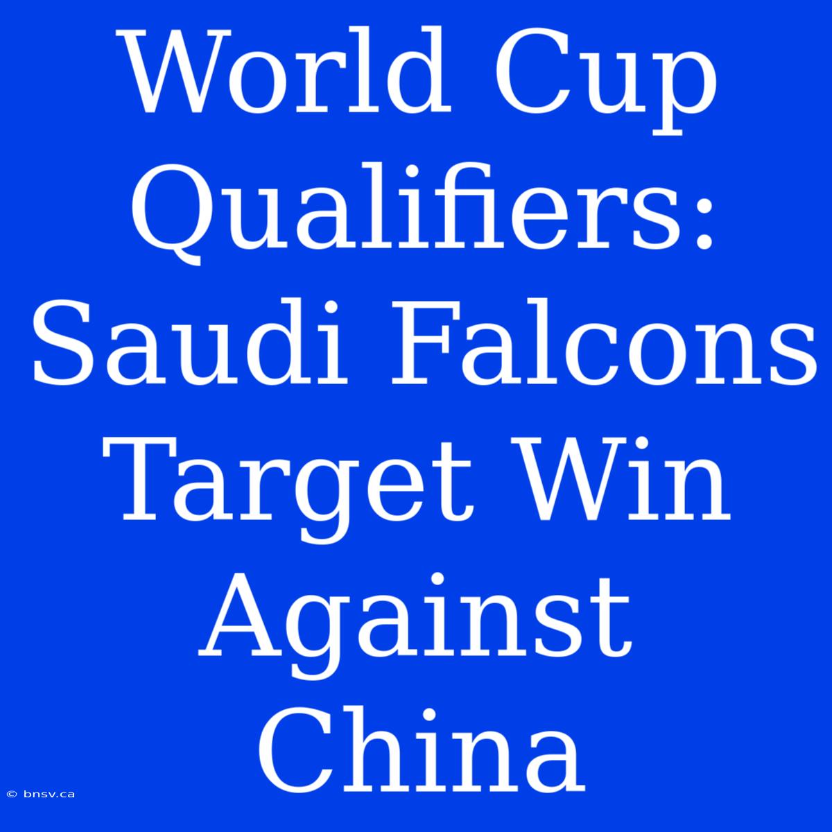 World Cup Qualifiers: Saudi Falcons Target Win Against China