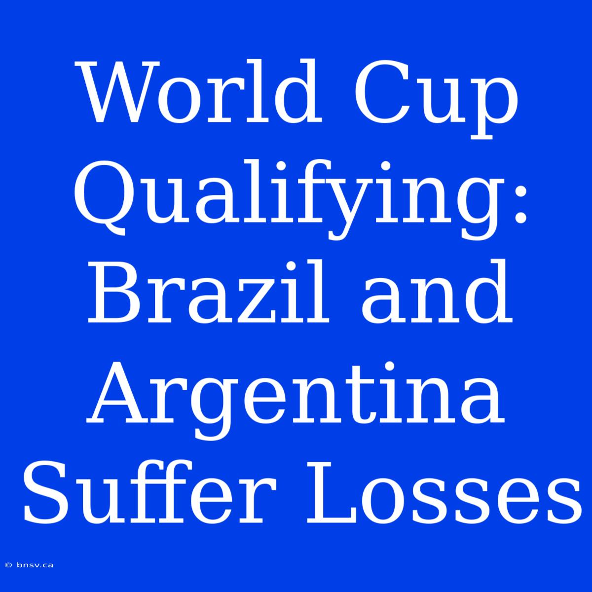 World Cup Qualifying: Brazil And Argentina Suffer Losses