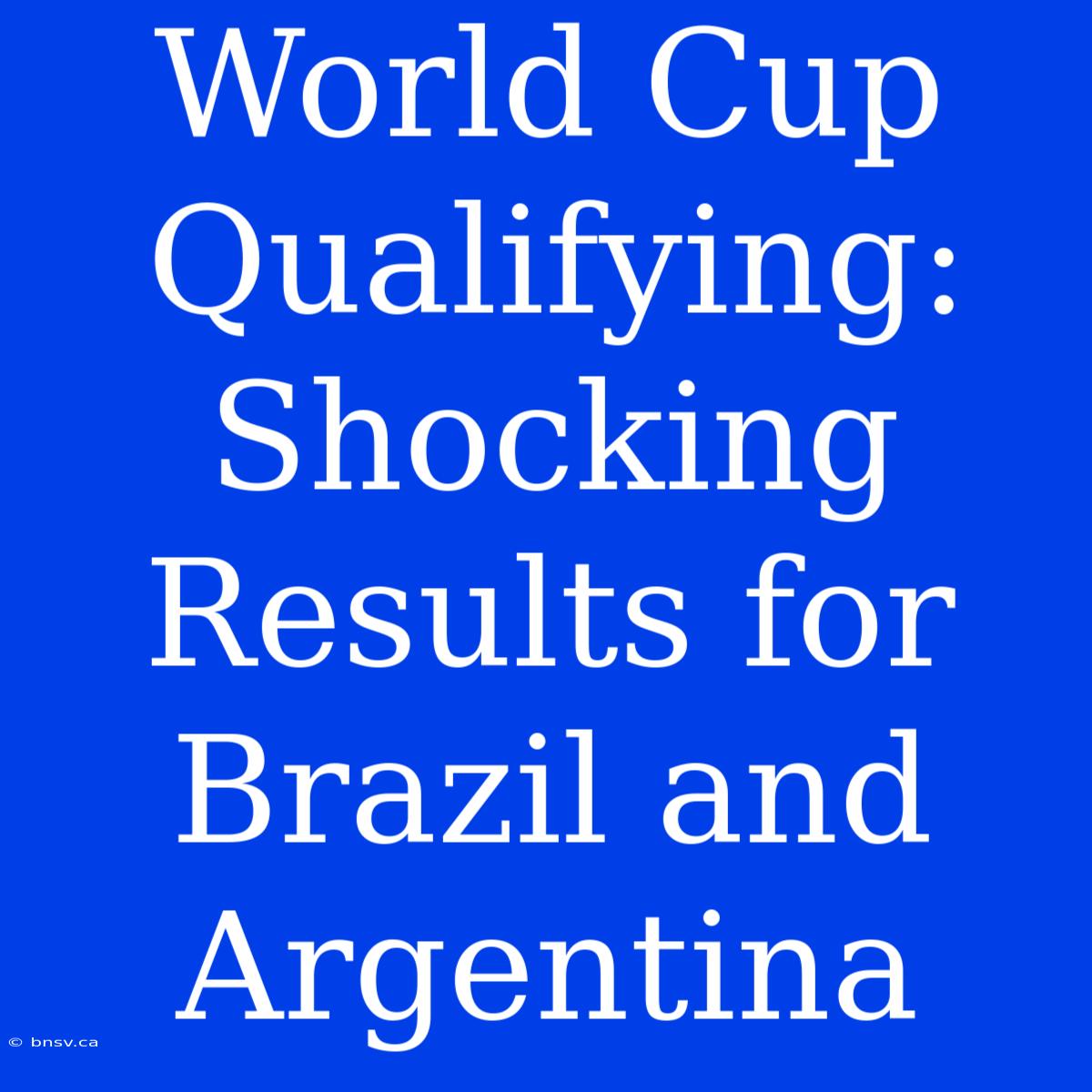 World Cup Qualifying: Shocking Results For Brazil And Argentina