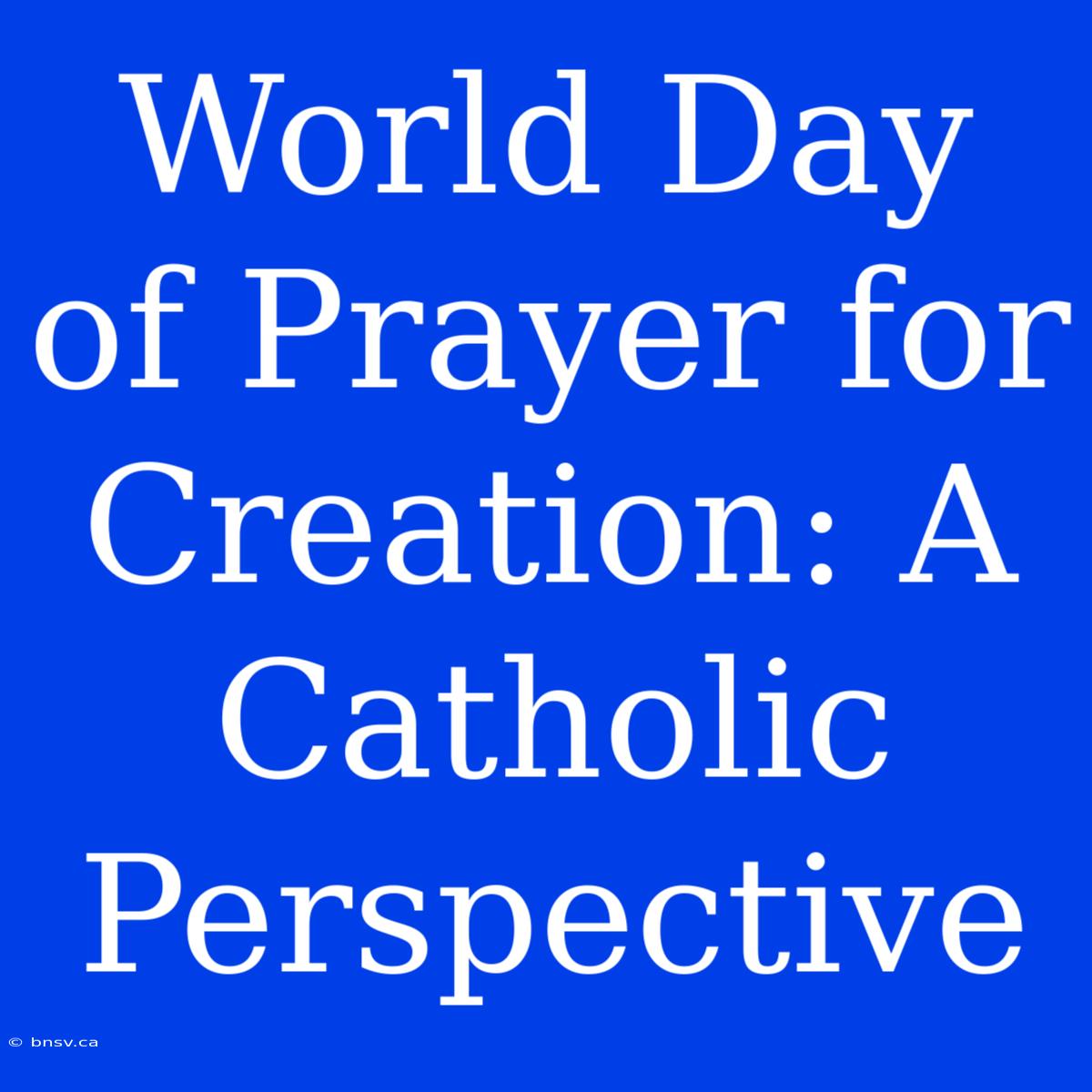 World Day Of Prayer For Creation: A Catholic Perspective