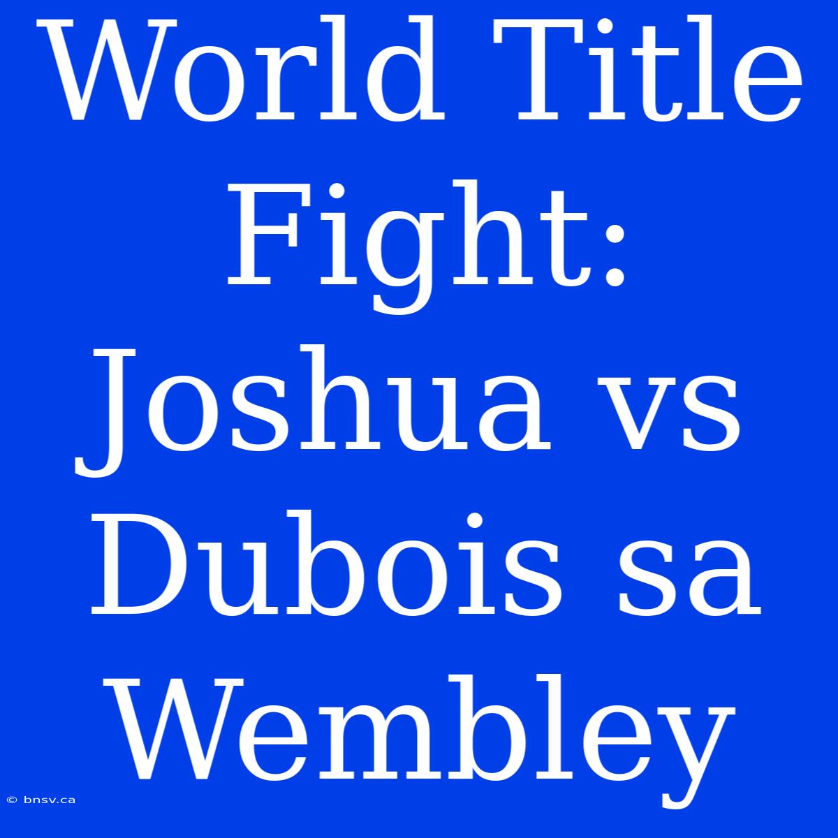 World Title Fight: Joshua Vs Dubois Sa Wembley