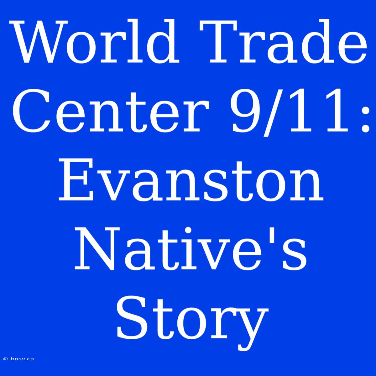 World Trade Center 9/11: Evanston Native's Story