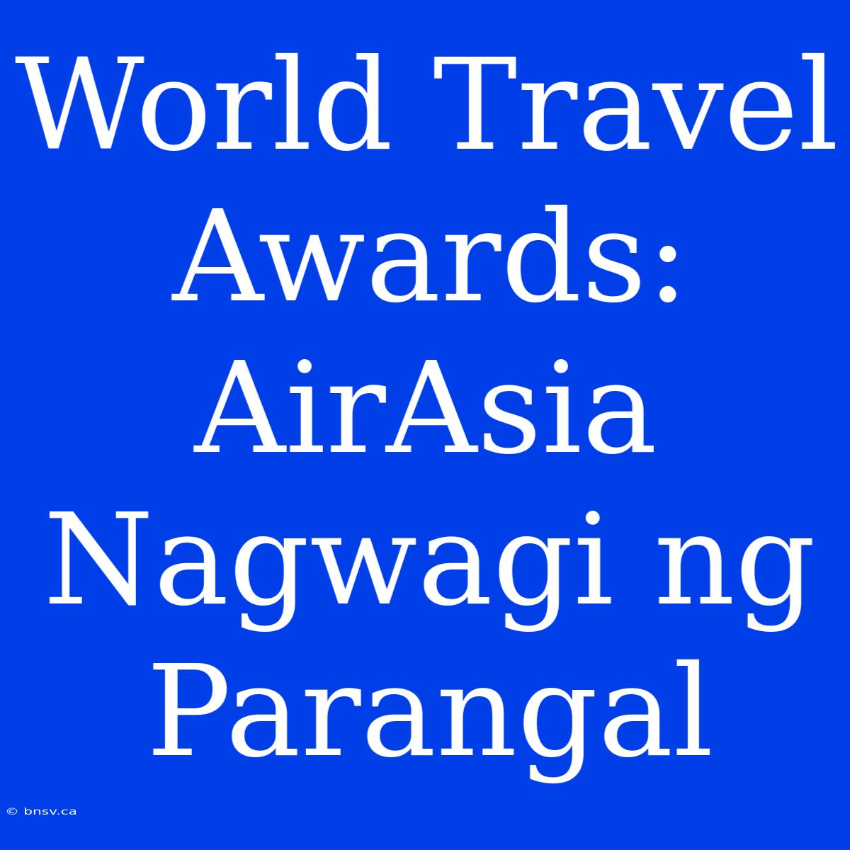 World Travel Awards: AirAsia Nagwagi Ng Parangal