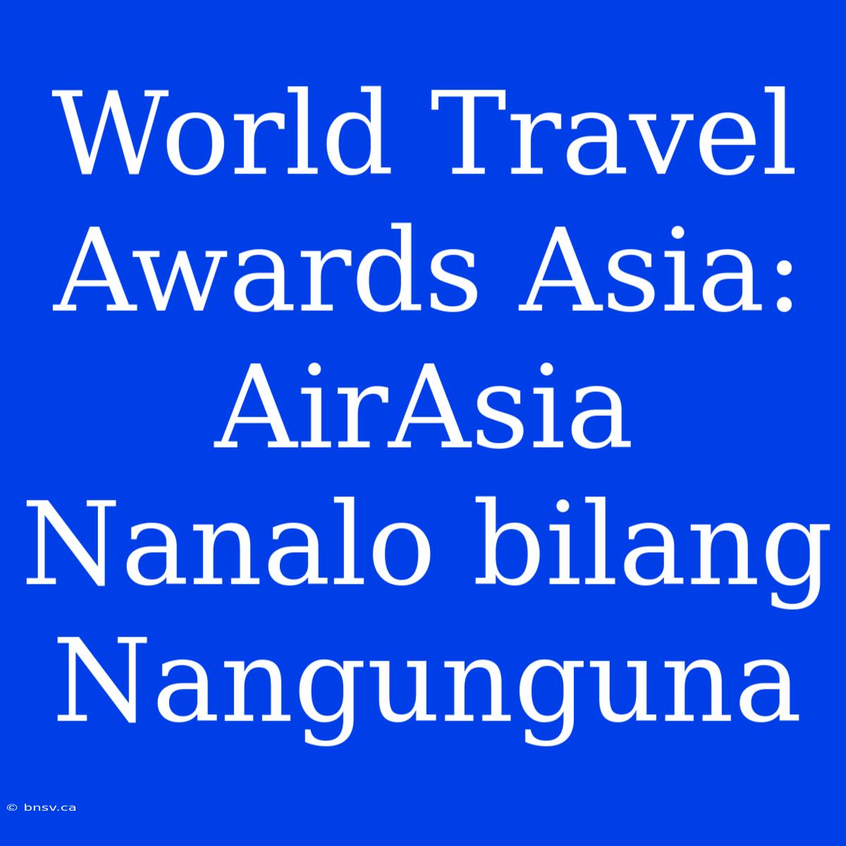 World Travel Awards Asia: AirAsia Nanalo Bilang Nangunguna