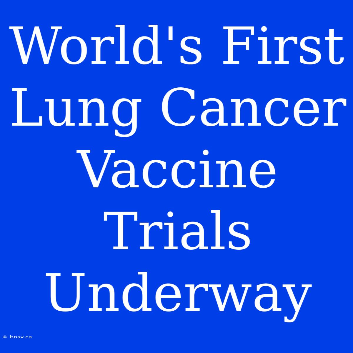 World's First Lung Cancer Vaccine Trials Underway