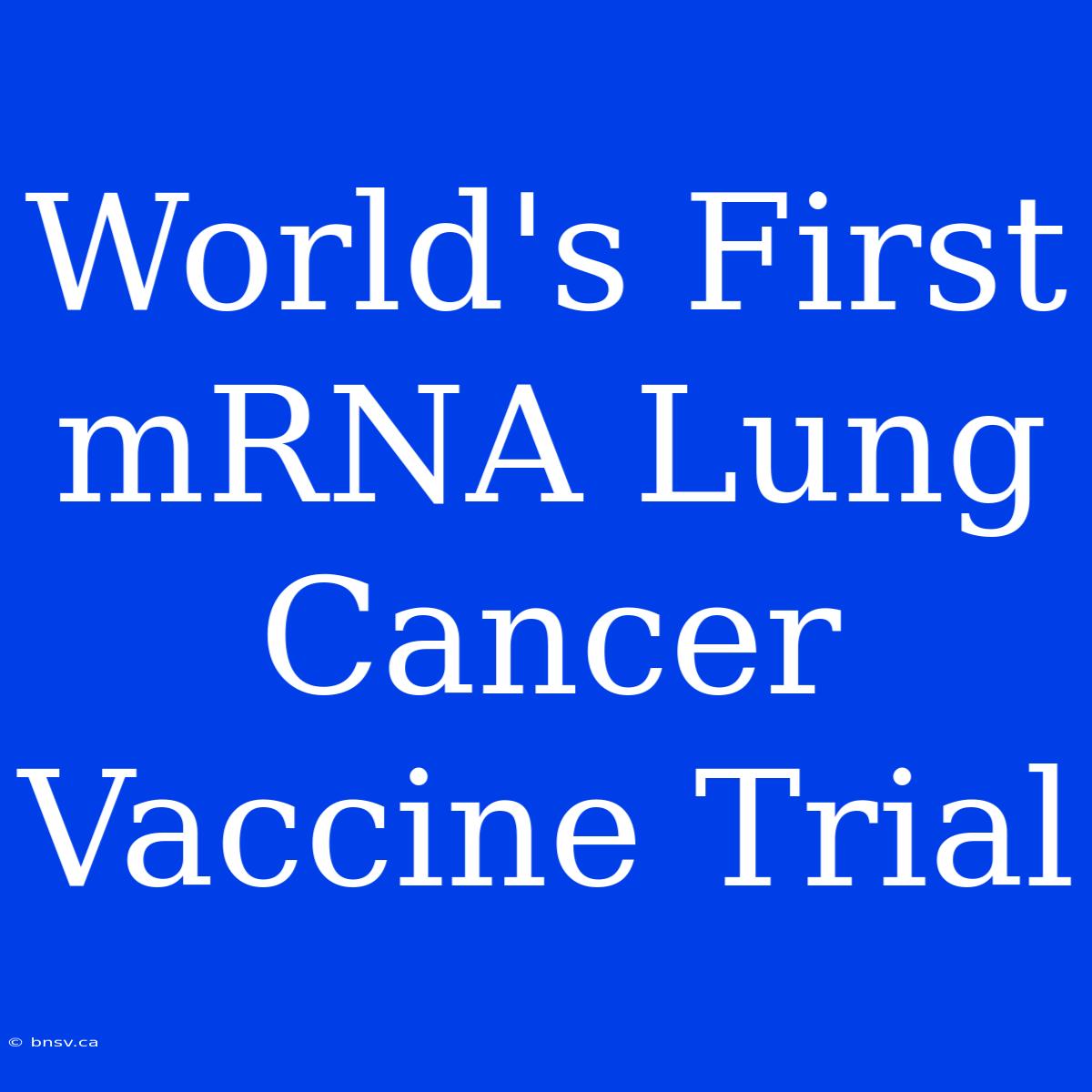 World's First MRNA Lung Cancer Vaccine Trial