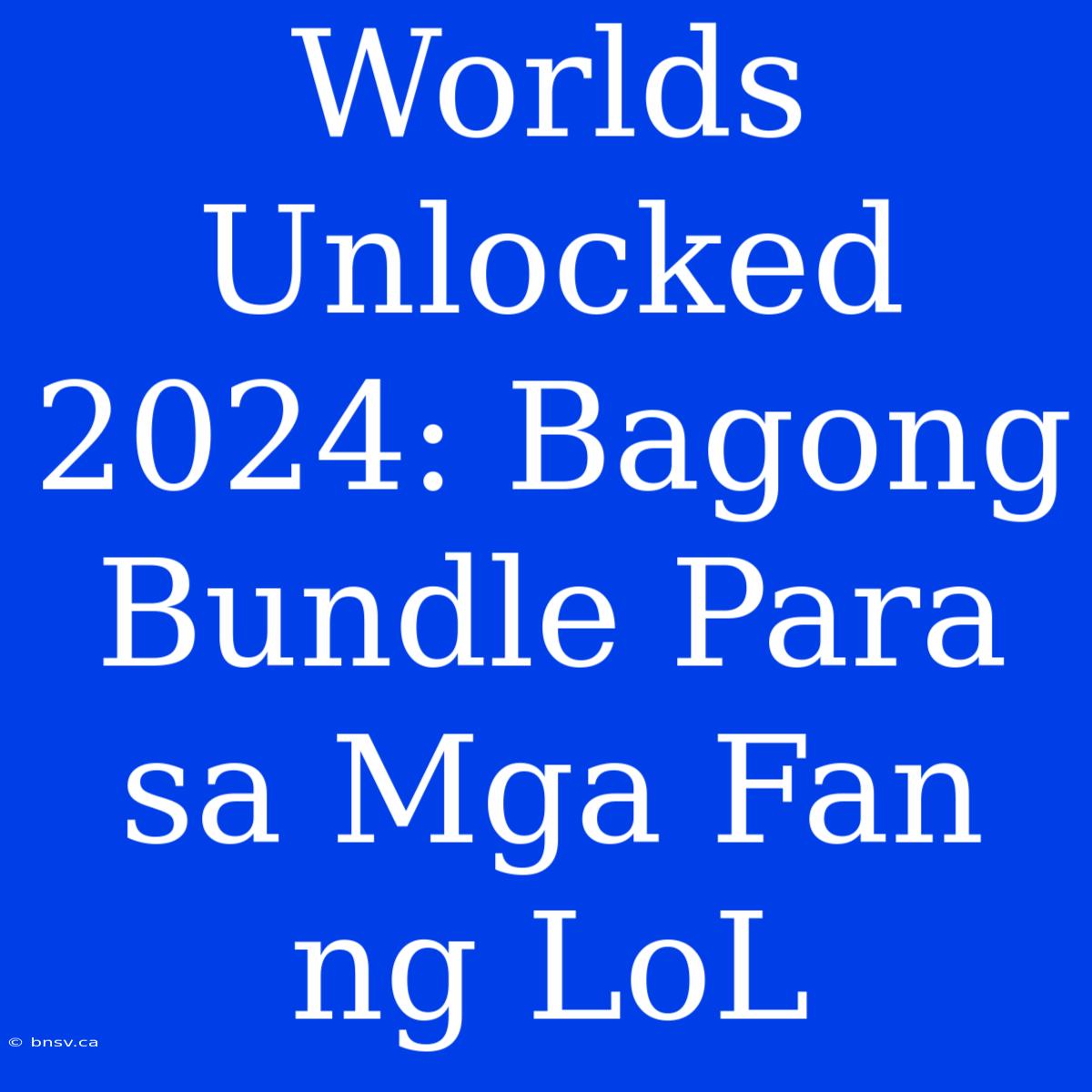 Worlds Unlocked 2024: Bagong Bundle Para Sa Mga Fan Ng LoL