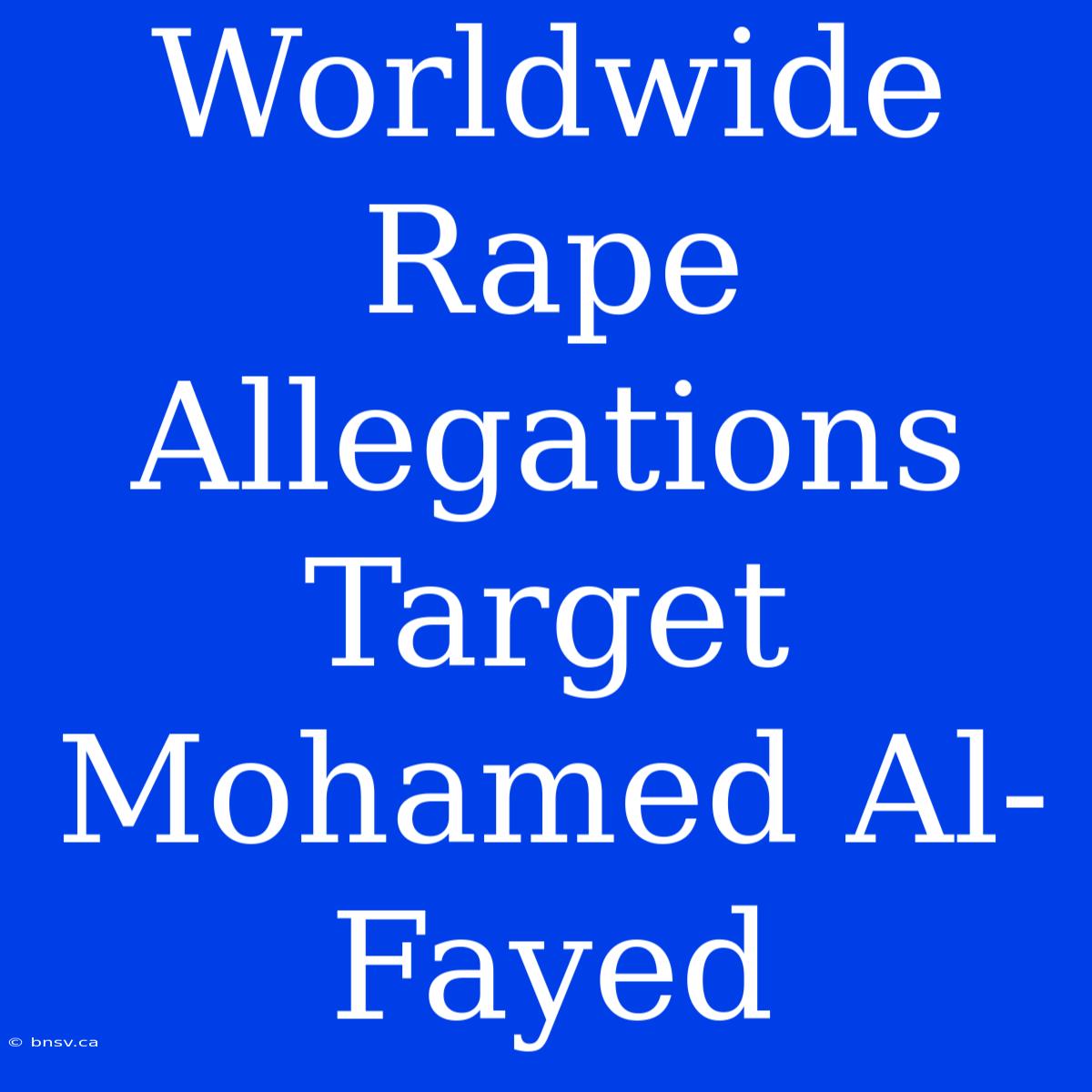 Worldwide Rape Allegations Target Mohamed Al-Fayed