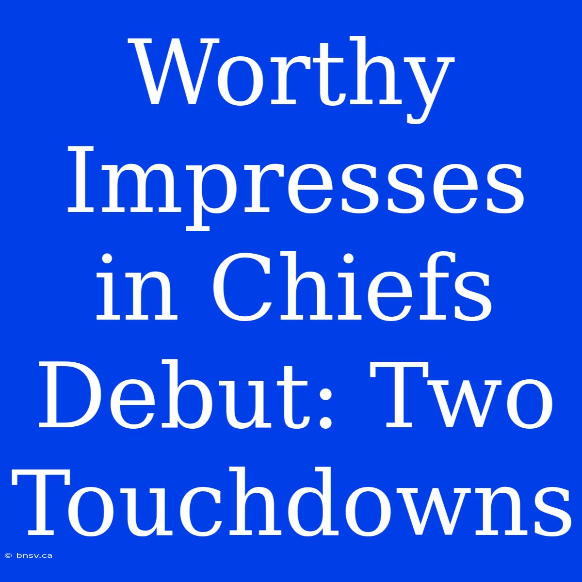 Worthy Impresses In Chiefs Debut: Two Touchdowns