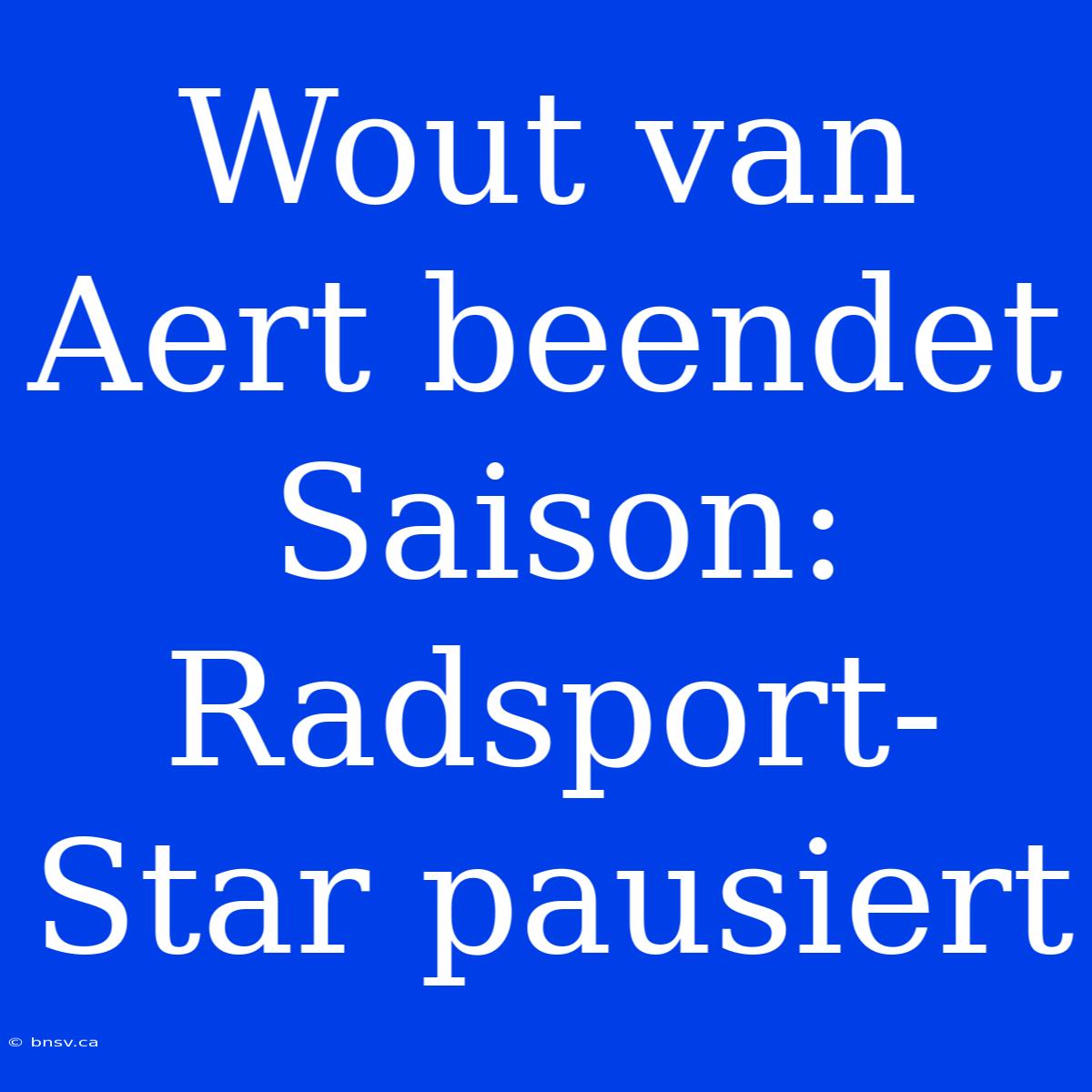 Wout Van Aert Beendet Saison: Radsport-Star Pausiert