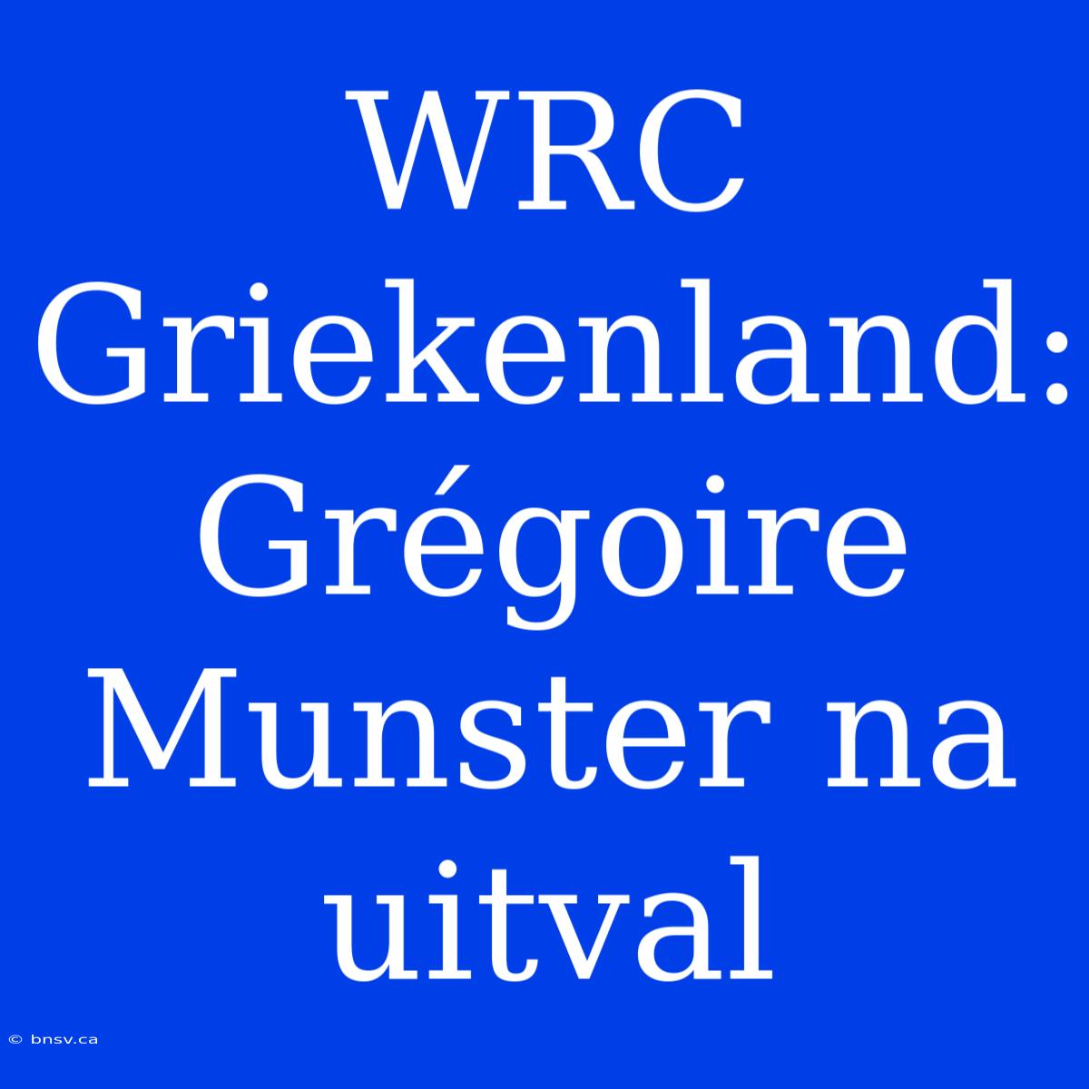 WRC Griekenland: Grégoire Munster Na Uitval