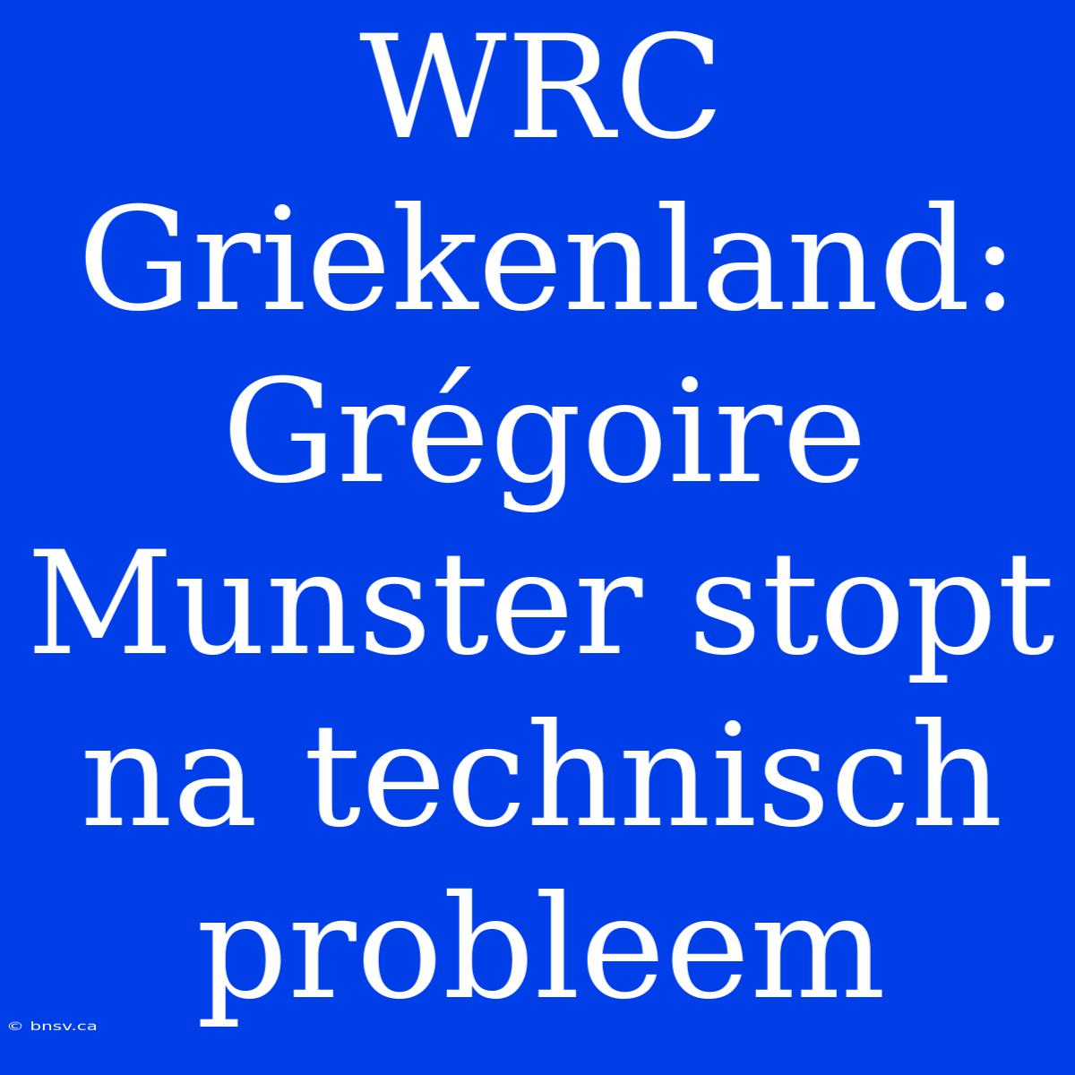 WRC Griekenland: Grégoire Munster Stopt Na Technisch Probleem