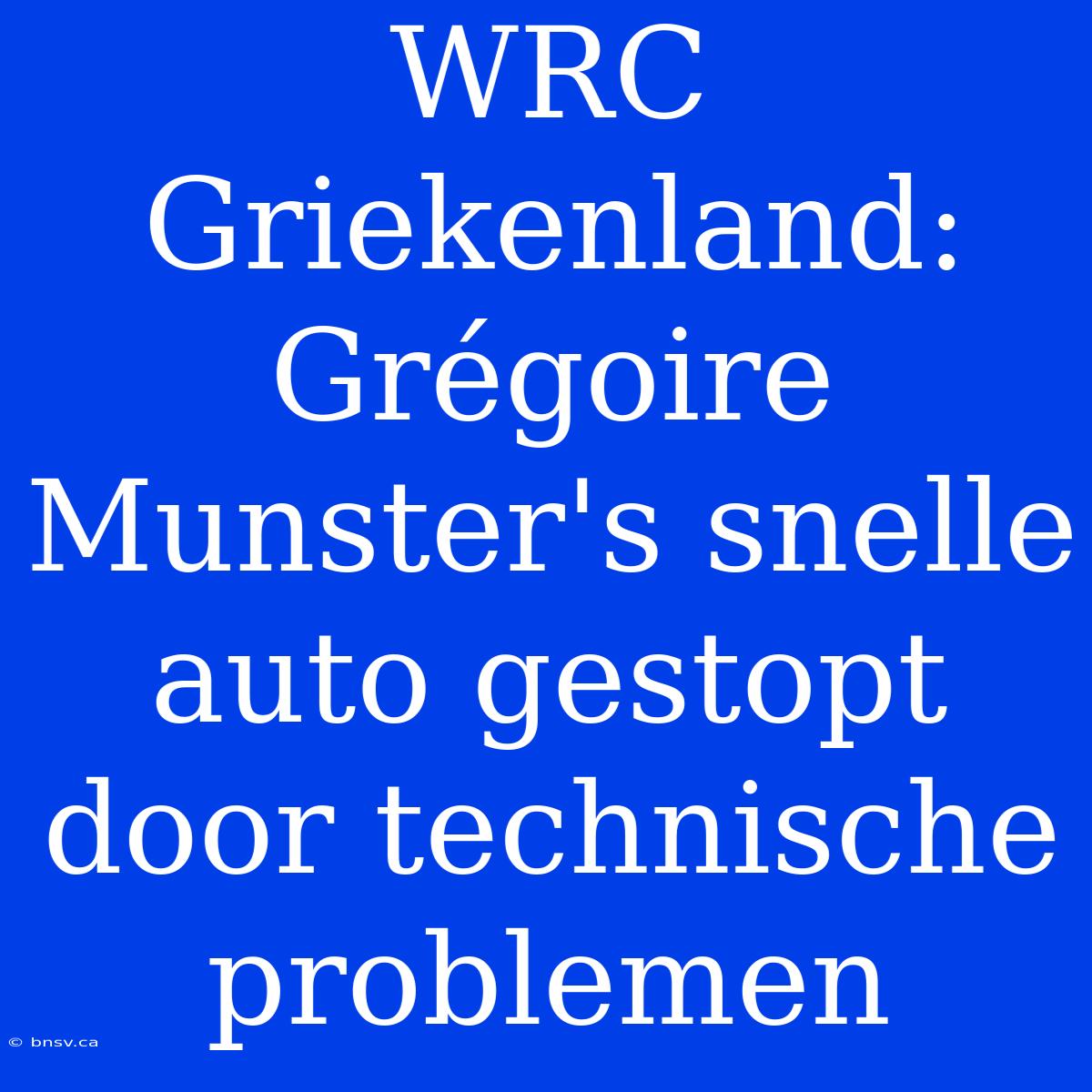 WRC Griekenland: Grégoire Munster's Snelle Auto Gestopt Door Technische Problemen