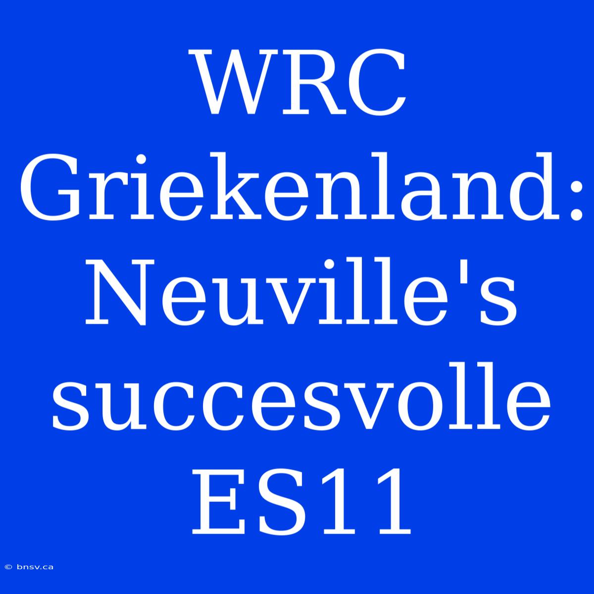 WRC Griekenland: Neuville's Succesvolle ES11