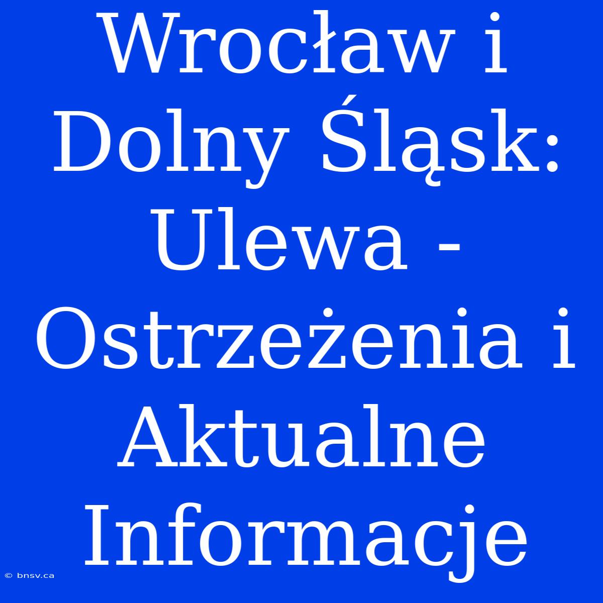 Wrocław I Dolny Śląsk: Ulewa - Ostrzeżenia I Aktualne Informacje