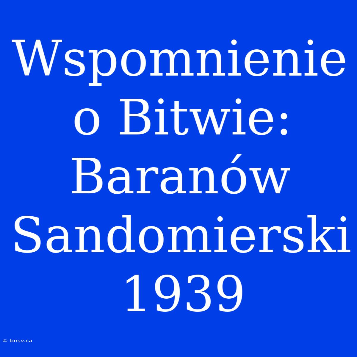 Wspomnienie O Bitwie: Baranów Sandomierski 1939