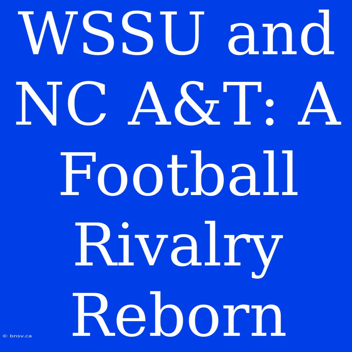 WSSU And NC A&T: A Football Rivalry Reborn