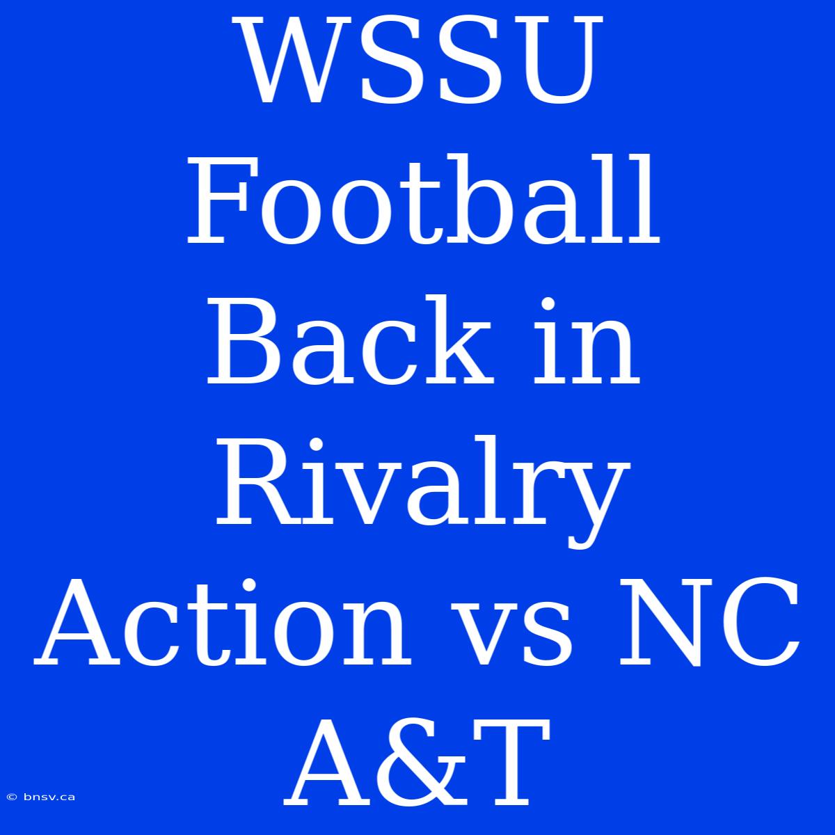 WSSU Football Back In Rivalry Action Vs NC A&T