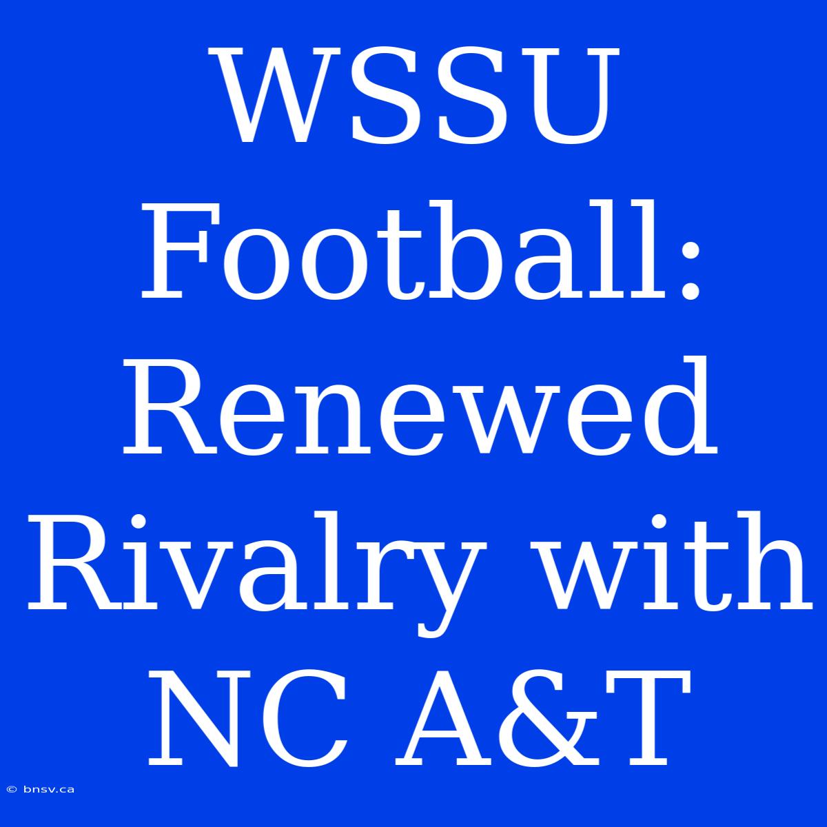 WSSU Football: Renewed Rivalry With NC A&T