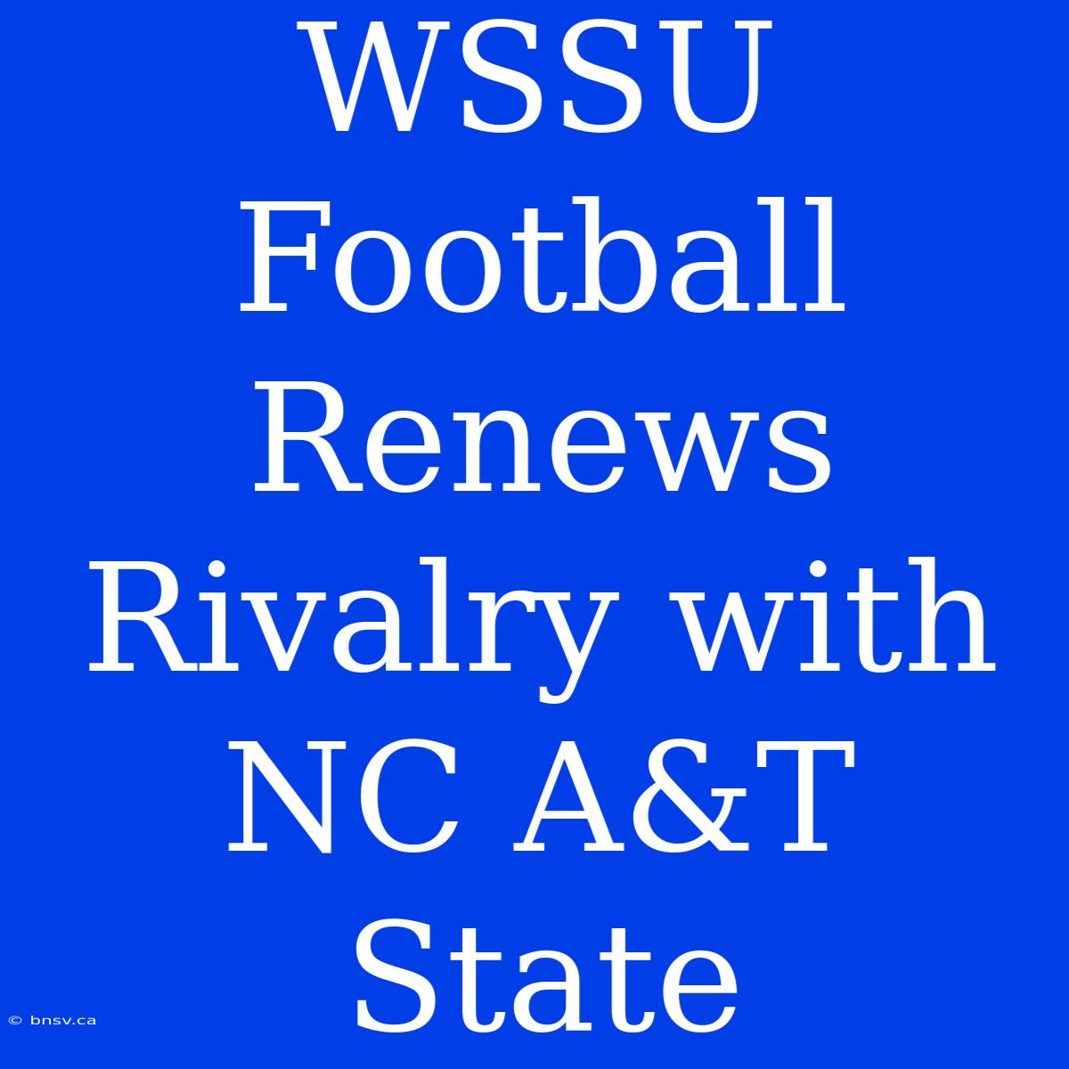 WSSU Football Renews Rivalry With NC A&T State