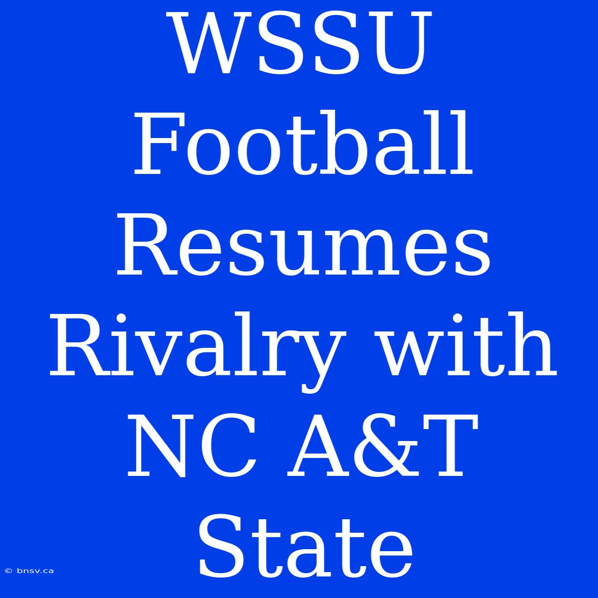 WSSU Football Resumes Rivalry With NC A&T State