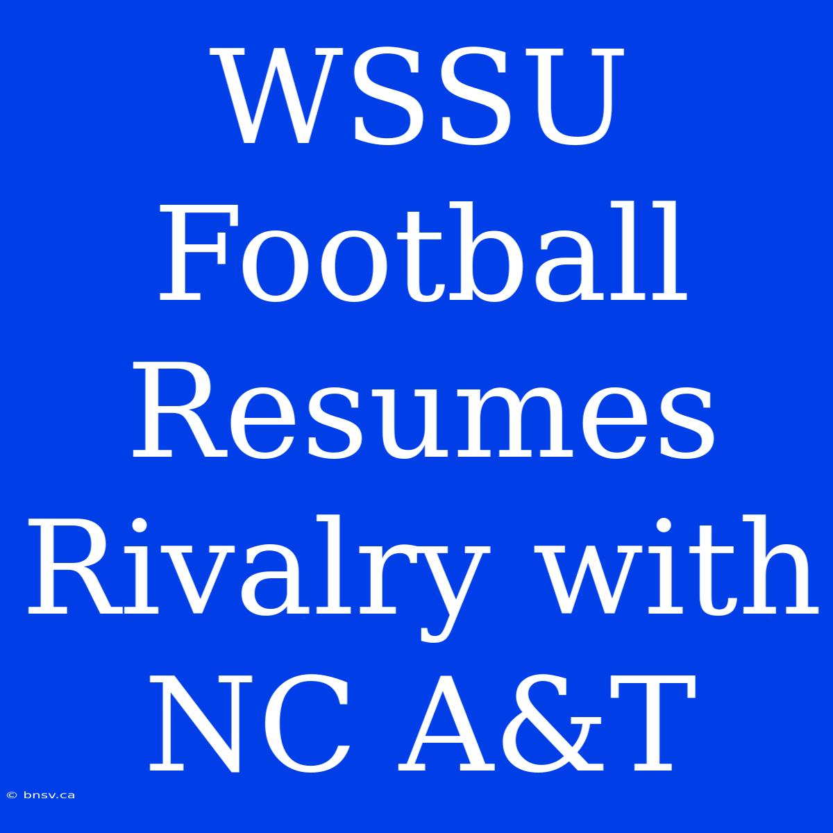 WSSU Football Resumes Rivalry With NC A&T