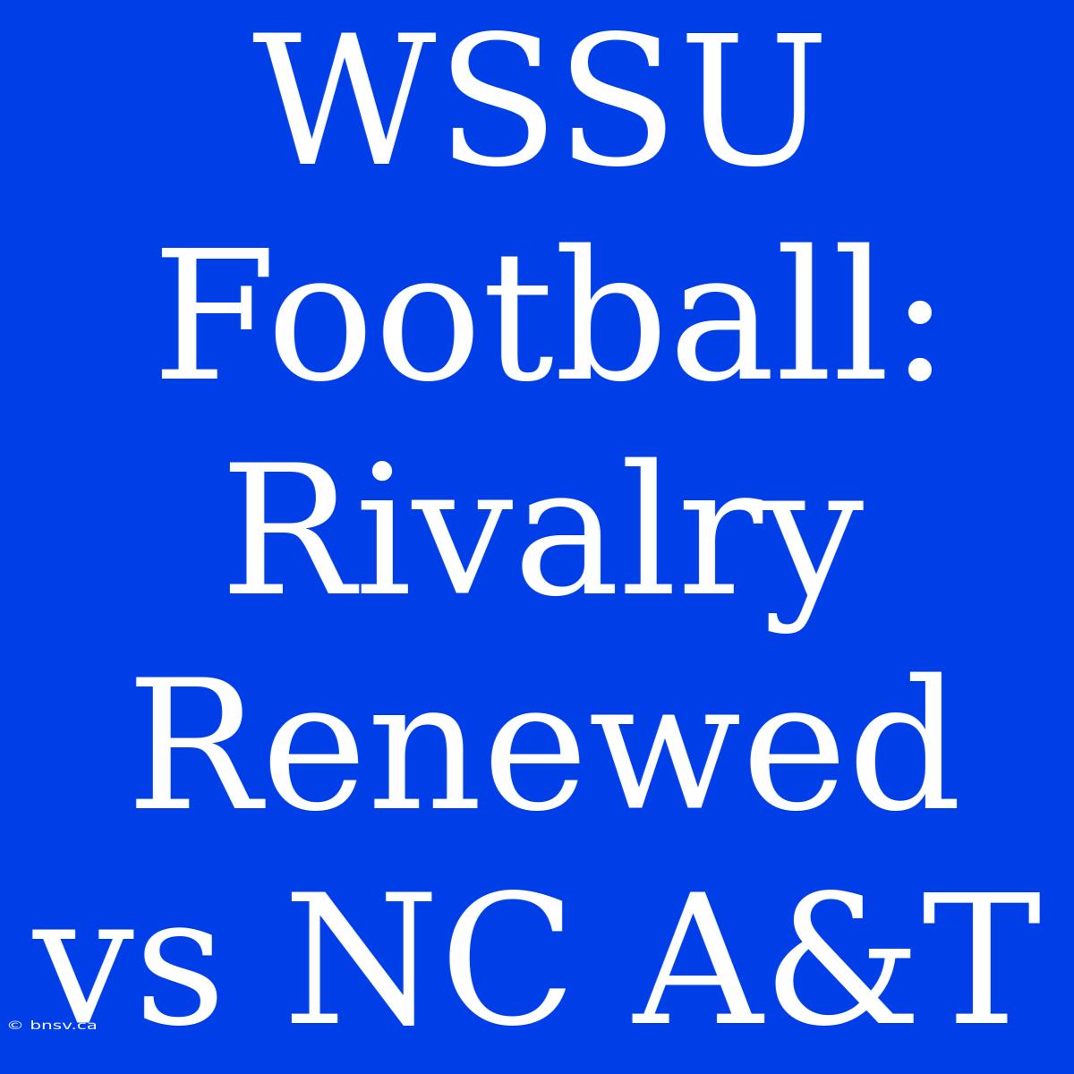 WSSU Football: Rivalry Renewed Vs NC A&T