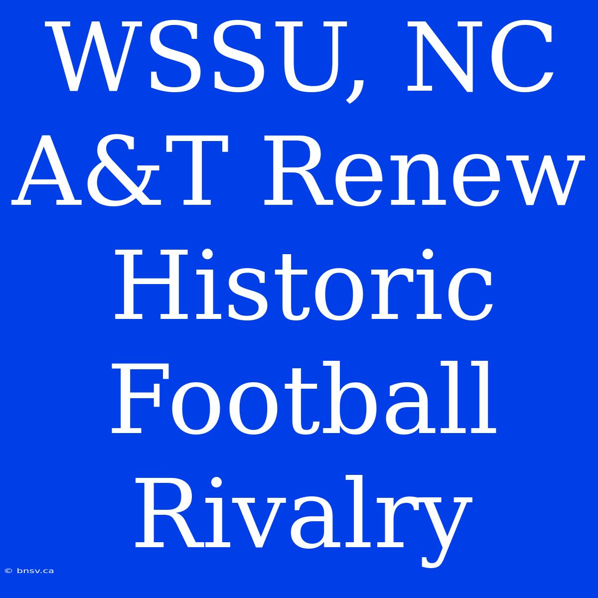 WSSU, NC A&T Renew Historic Football Rivalry