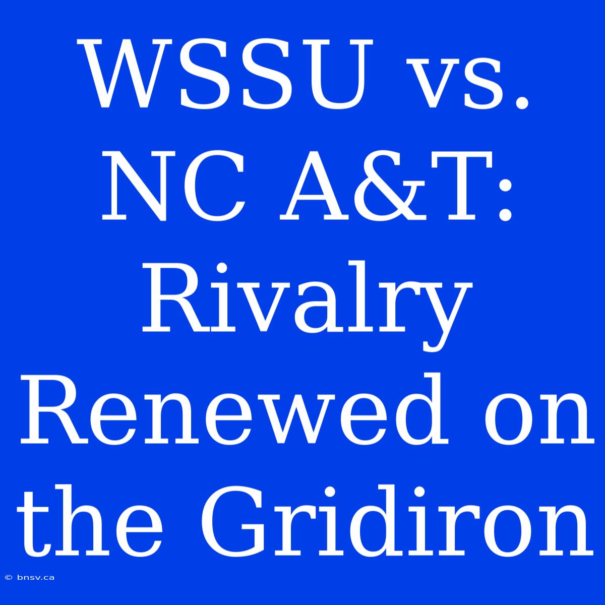 WSSU Vs. NC A&T: Rivalry Renewed On The Gridiron