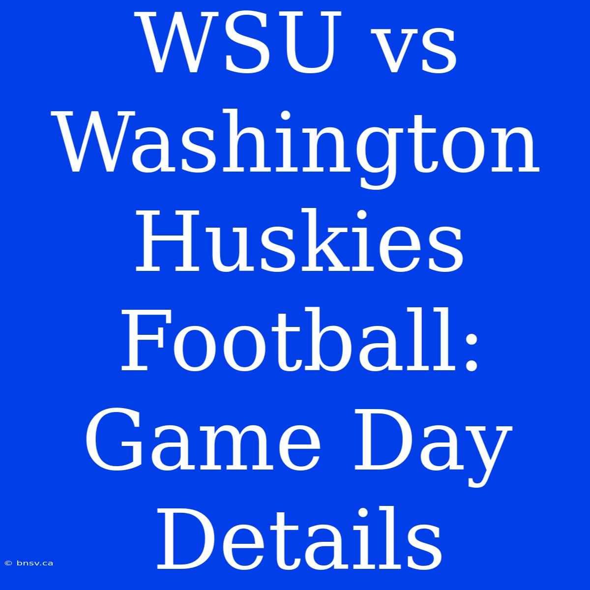 WSU Vs Washington Huskies Football: Game Day Details