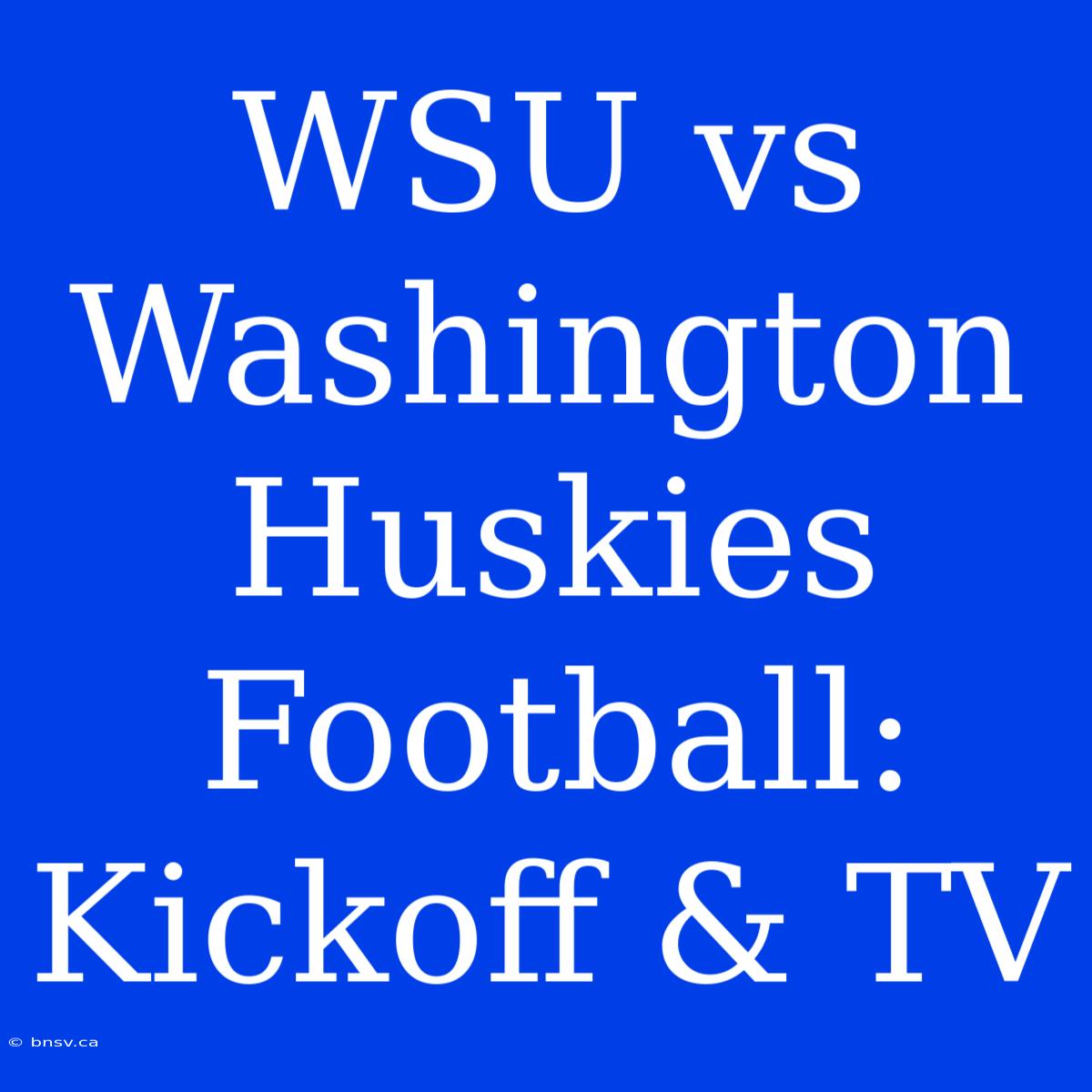 WSU Vs Washington Huskies Football: Kickoff & TV