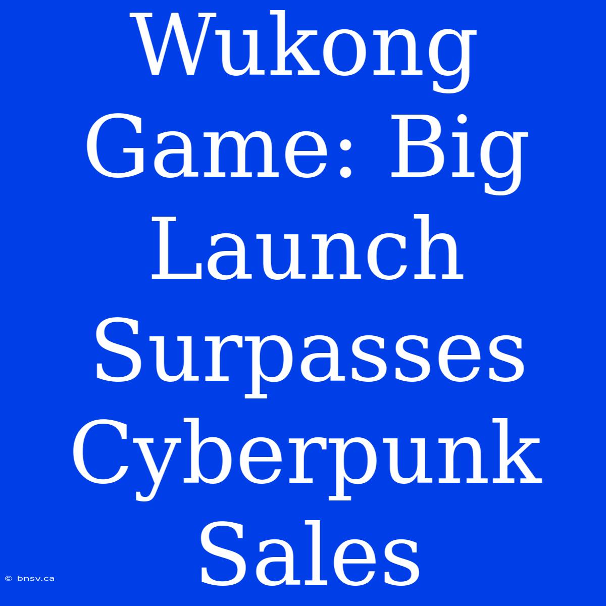 Wukong Game: Big Launch Surpasses Cyberpunk Sales