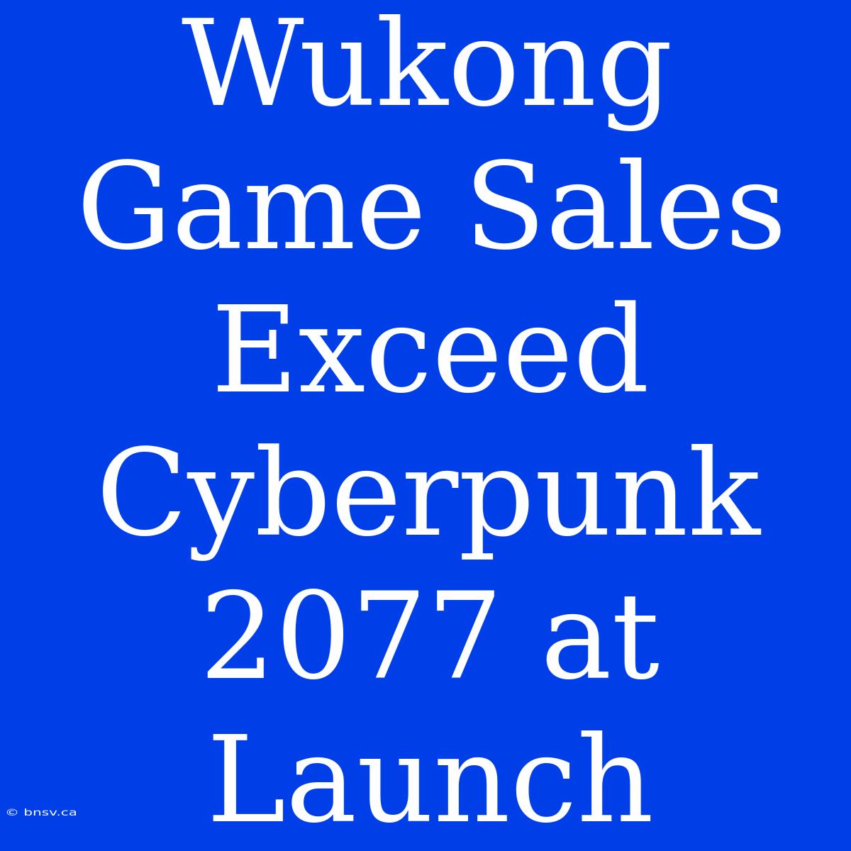 Wukong Game Sales Exceed Cyberpunk 2077 At Launch