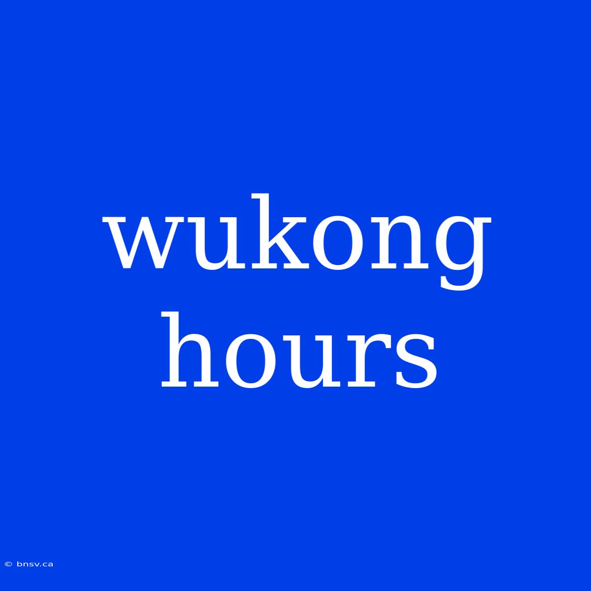 Wukong Hours