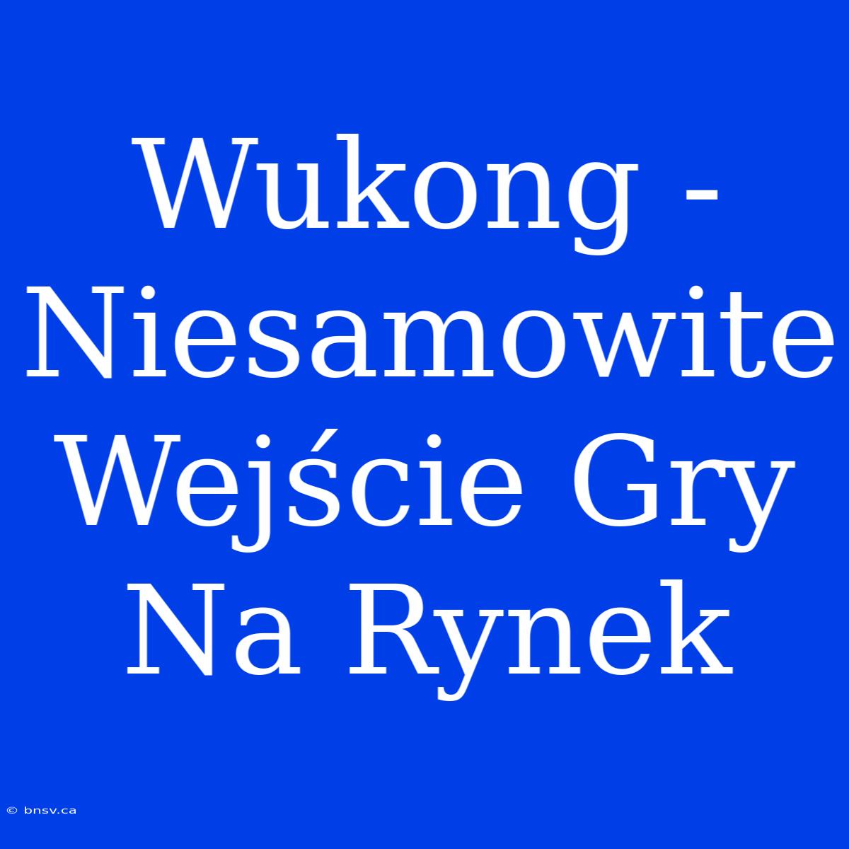 Wukong - Niesamowite Wejście Gry Na Rynek