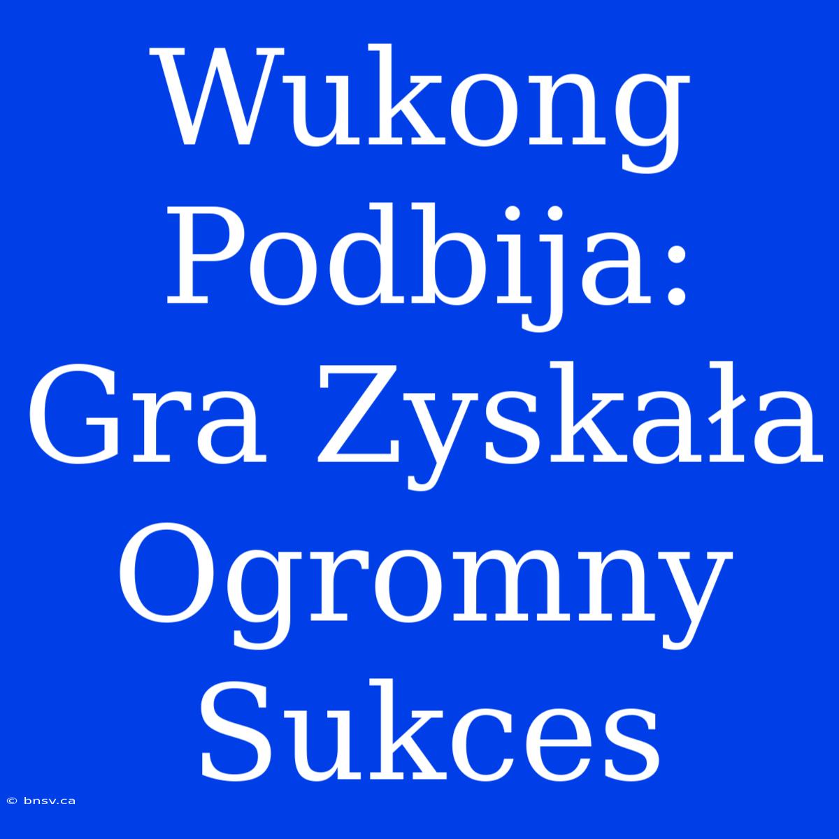 Wukong Podbija: Gra Zyskała Ogromny Sukces